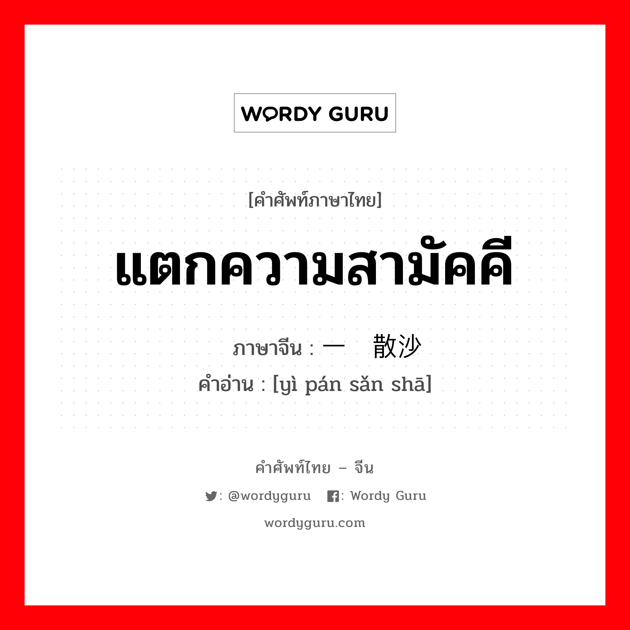 แตกความสามัคคี ภาษาจีนคืออะไร, คำศัพท์ภาษาไทย - จีน แตกความสามัคคี ภาษาจีน 一盘散沙 คำอ่าน [yì pán sǎn shā]