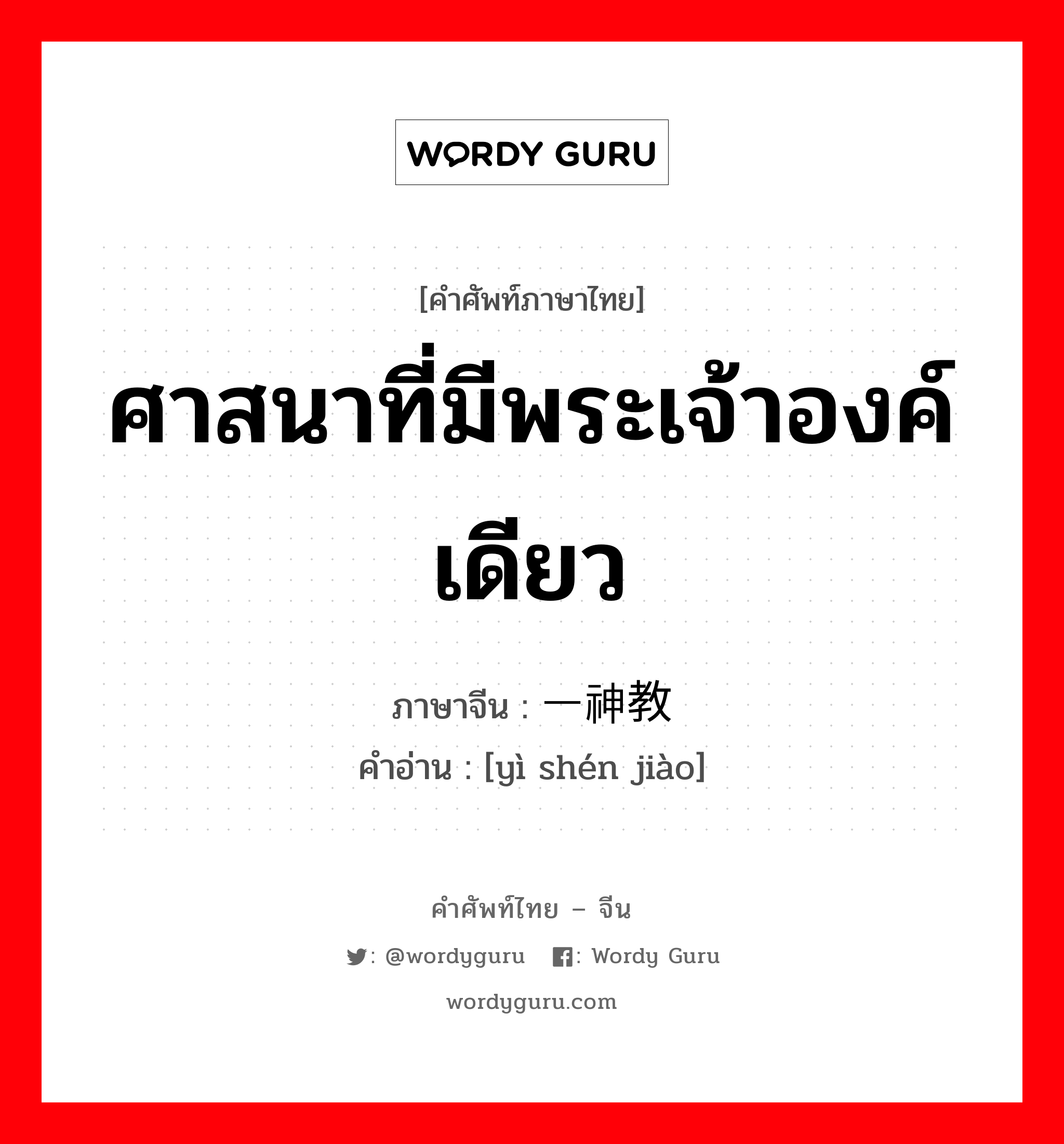 ศาสนาที่มีพระเจ้าองค์เดียว ภาษาจีนคืออะไร, คำศัพท์ภาษาไทย - จีน ศาสนาที่มีพระเจ้าองค์เดียว ภาษาจีน 一神教 คำอ่าน [yì shén jiào]