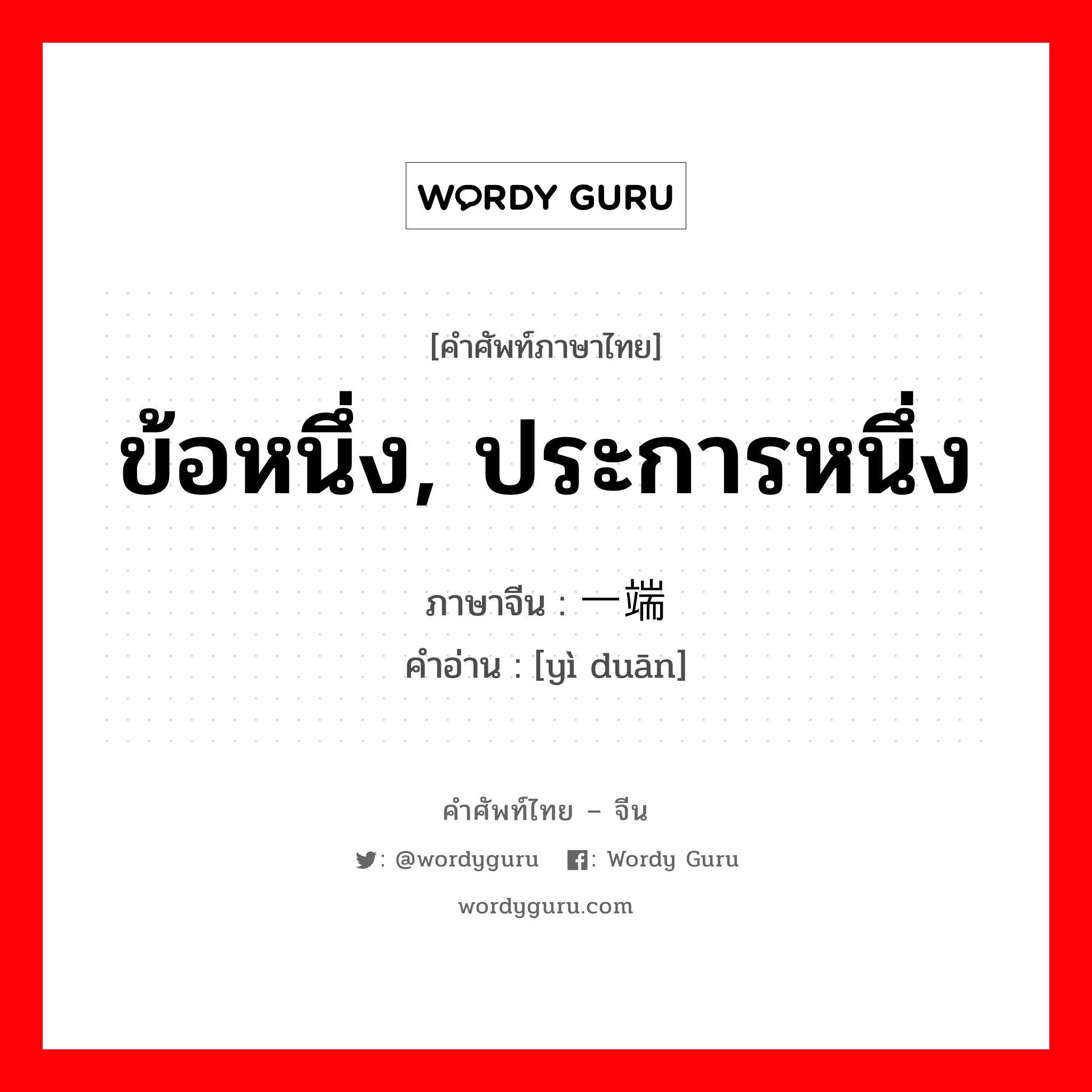 ข้อหนึ่ง, ประการหนึ่ง ภาษาจีนคืออะไร, คำศัพท์ภาษาไทย - จีน ข้อหนึ่ง, ประการหนึ่ง ภาษาจีน 一端 คำอ่าน [yì duān]