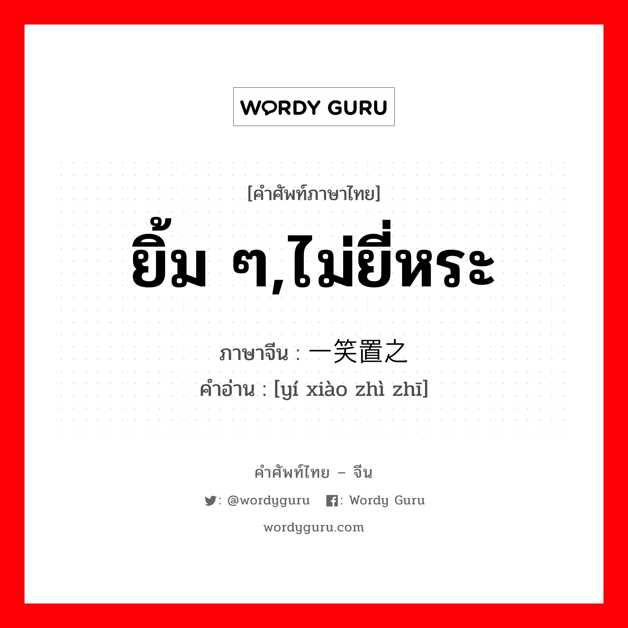 ยิ้ม ๆ,ไม่ยี่หระ ภาษาจีนคืออะไร, คำศัพท์ภาษาไทย - จีน ยิ้ม ๆ,ไม่ยี่หระ ภาษาจีน 一笑置之 คำอ่าน [yí xiào zhì zhī]