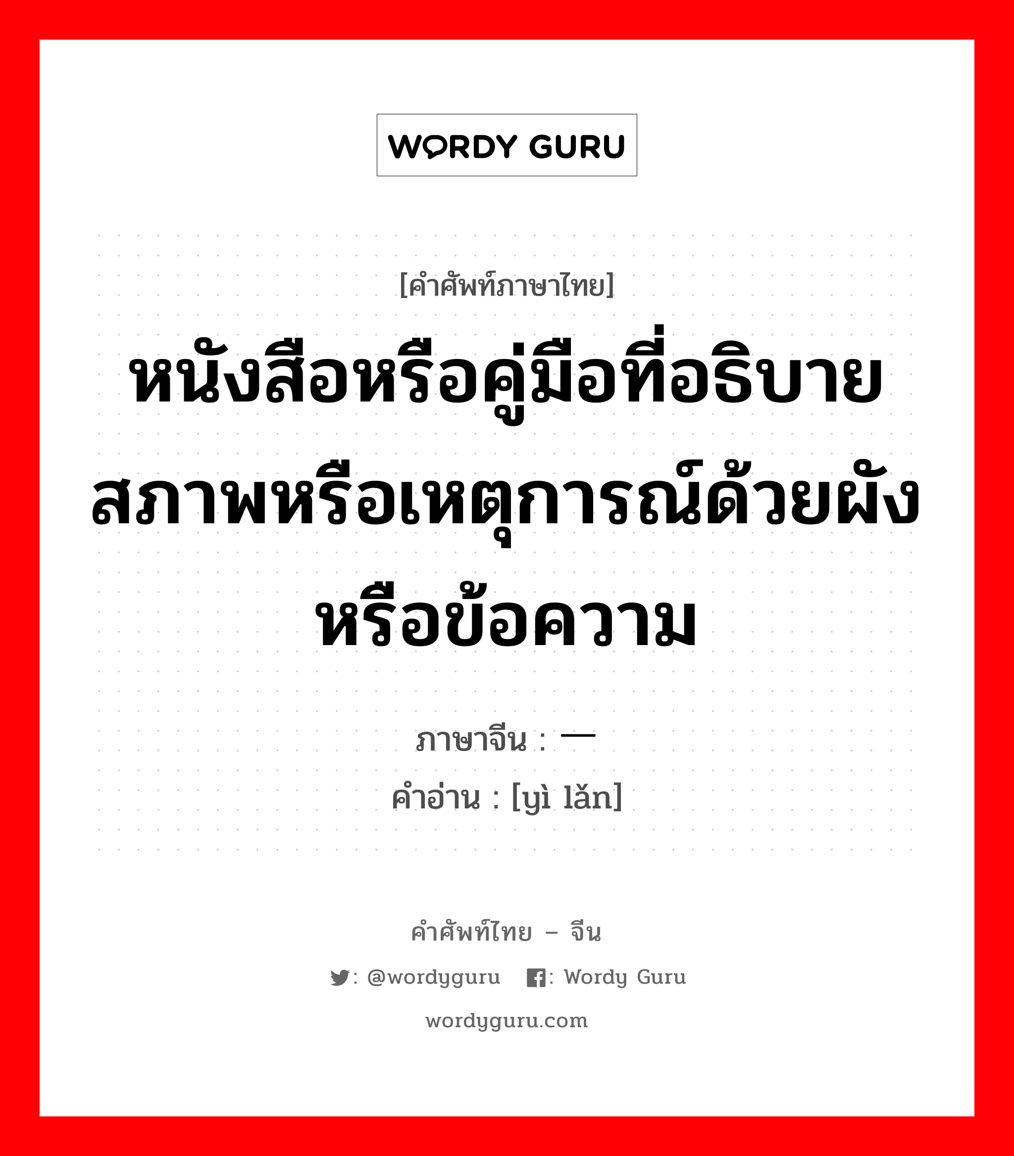 หนังสือหรือคู่มือที่อธิบายสภาพหรือเหตุการณ์ด้วยผังหรือข้อความ ภาษาจีนคืออะไร, คำศัพท์ภาษาไทย - จีน หนังสือหรือคู่มือที่อธิบายสภาพหรือเหตุการณ์ด้วยผังหรือข้อความ ภาษาจีน 一览 คำอ่าน [yì lǎn]