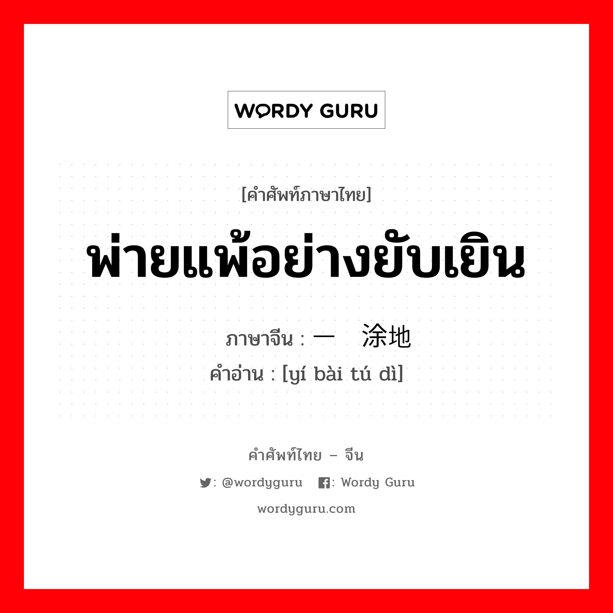 พ่ายแพ้อย่างยับเยิน ภาษาจีนคืออะไร, คำศัพท์ภาษาไทย - จีน พ่ายแพ้อย่างยับเยิน ภาษาจีน 一败涂地 คำอ่าน [yí bài tú dì]