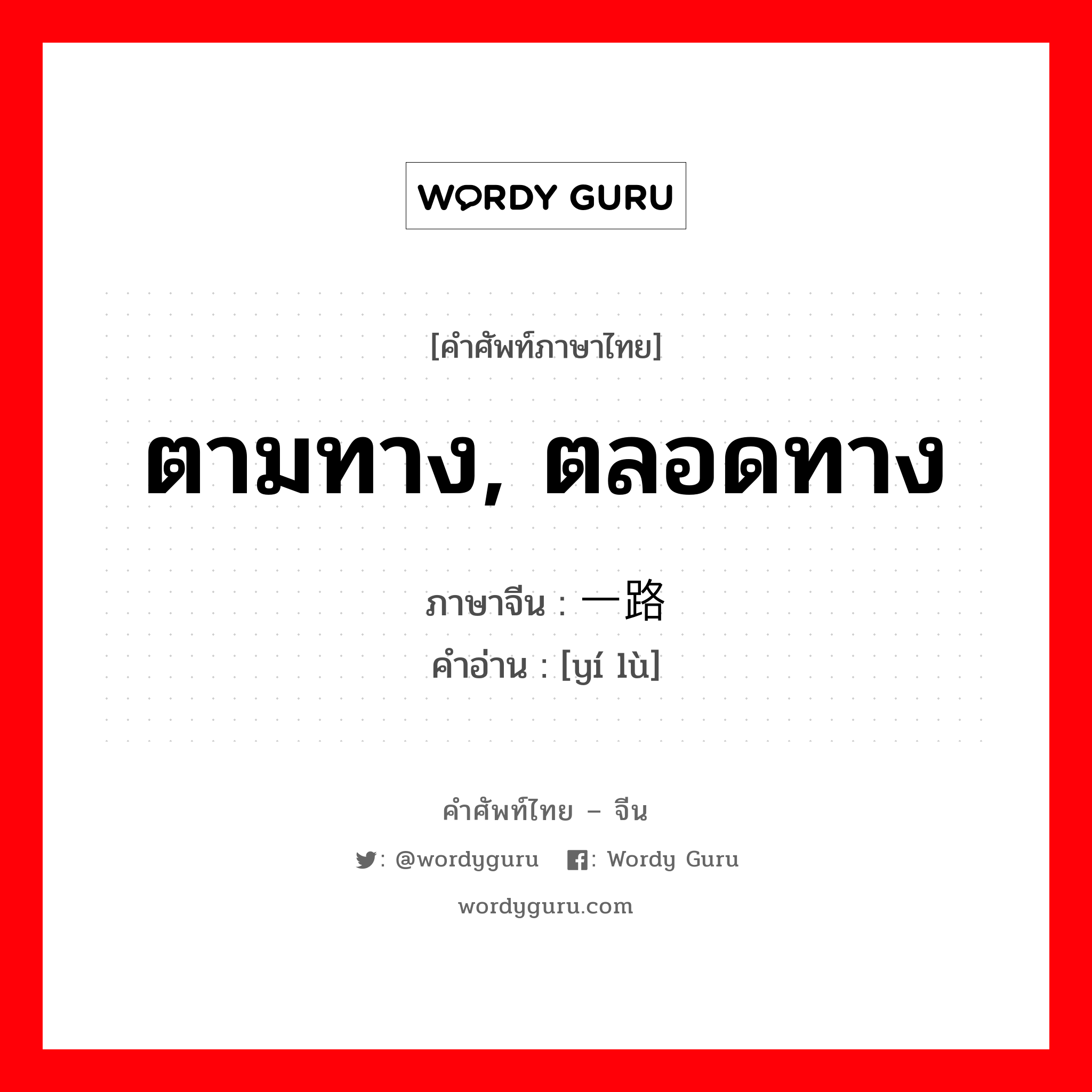 ตามทาง, ตลอดทาง ภาษาจีนคืออะไร, คำศัพท์ภาษาไทย - จีน ตามทาง, ตลอดทาง ภาษาจีน 一路 คำอ่าน [yí lù]