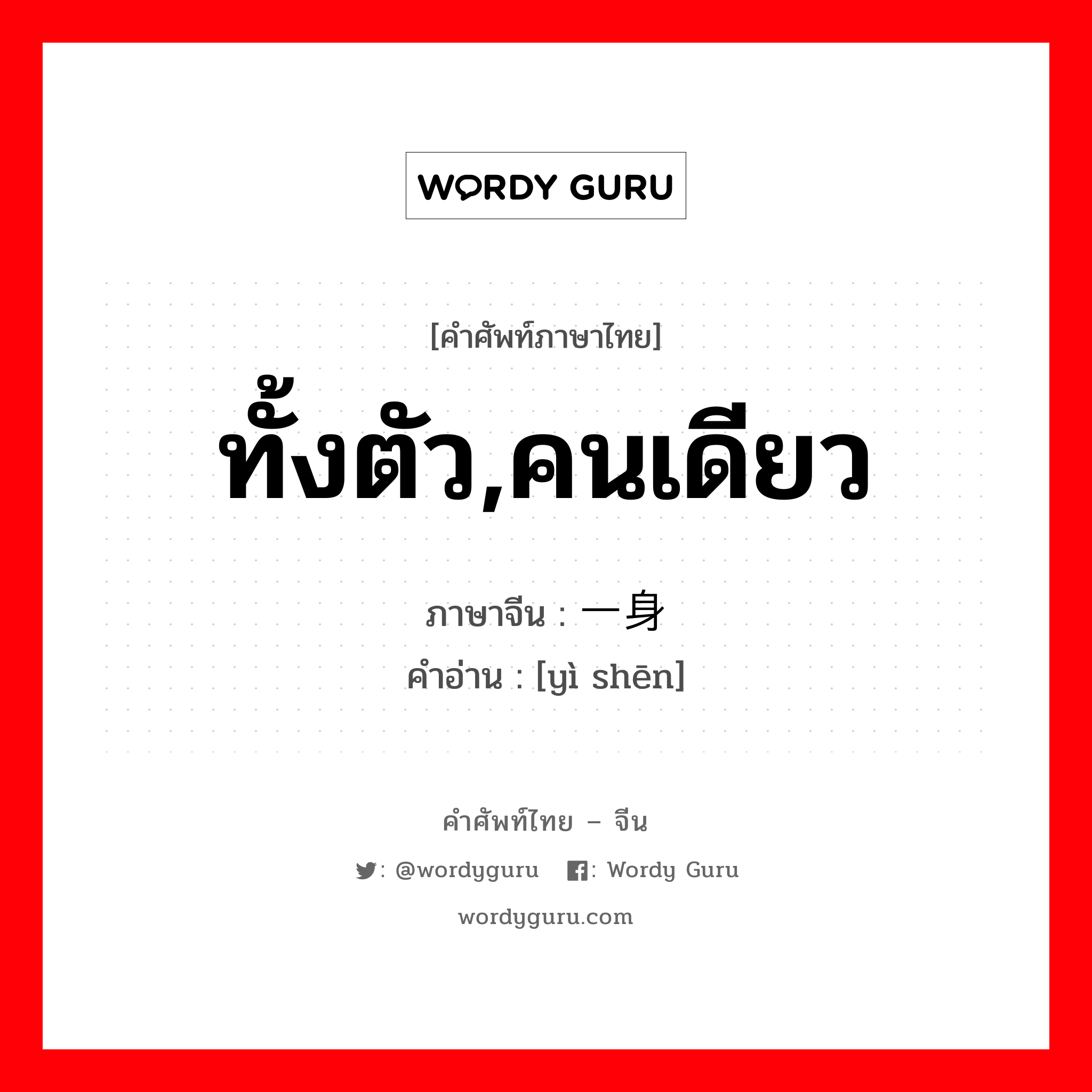 ทั้งตัว,คนเดียว ภาษาจีนคืออะไร, คำศัพท์ภาษาไทย - จีน ทั้งตัว,คนเดียว ภาษาจีน 一身 คำอ่าน [yì shēn]