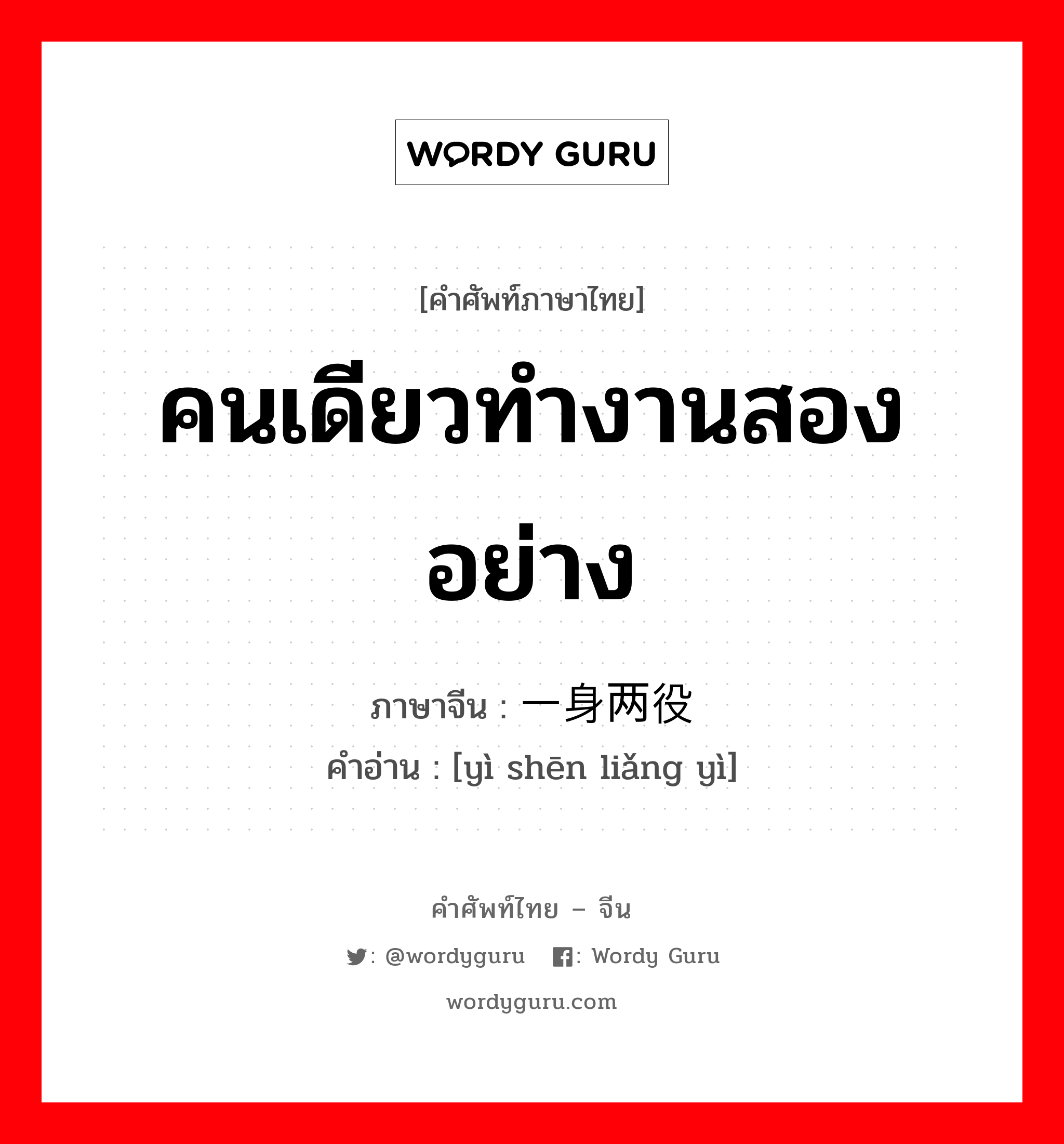 คนเดียวทำงานสองอย่าง ภาษาจีนคืออะไร, คำศัพท์ภาษาไทย - จีน คนเดียวทำงานสองอย่าง ภาษาจีน 一身两役 คำอ่าน [yì shēn liǎng yì]