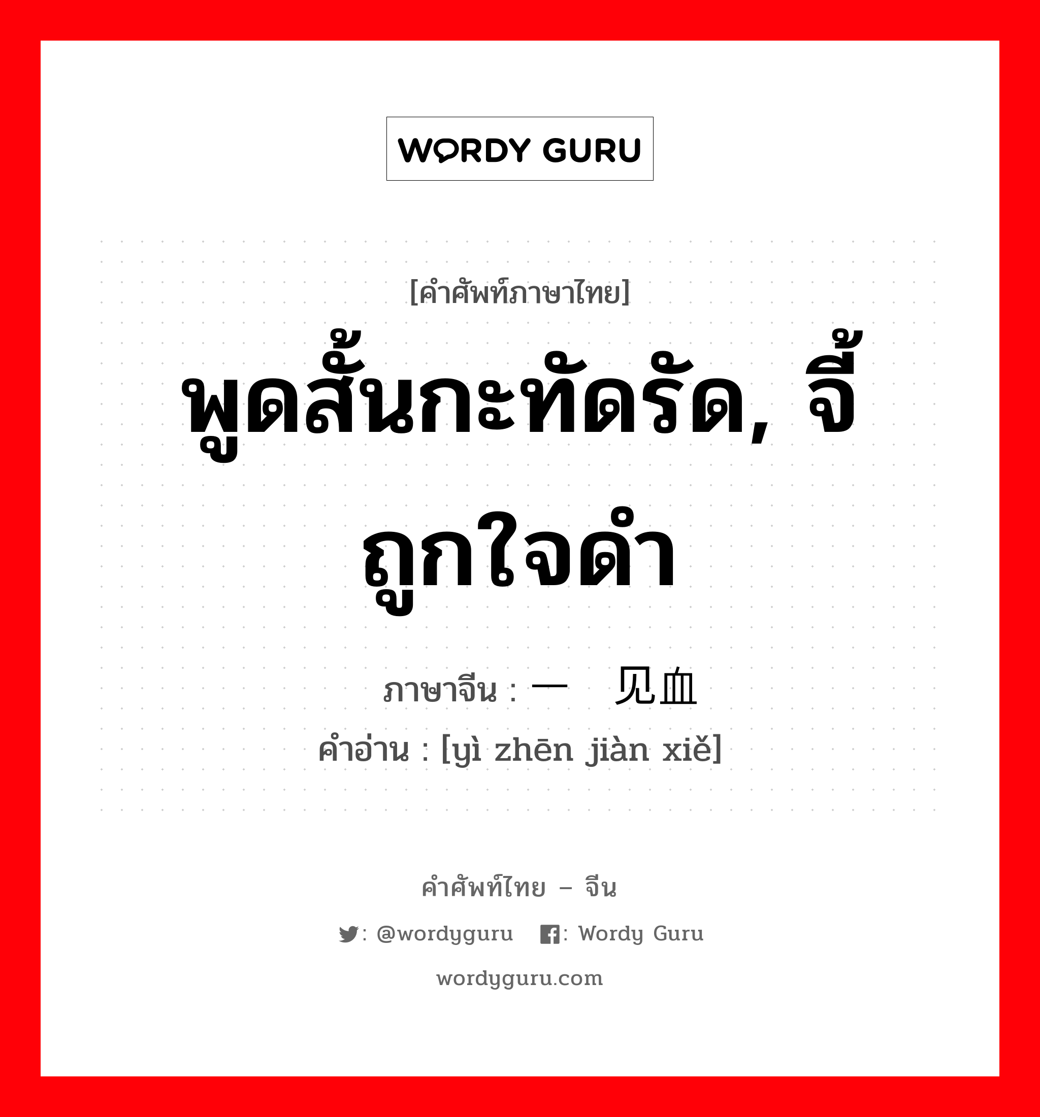 พูดสั้นกะทัดรัด, จี้ถูกใจดำ ภาษาจีนคืออะไร, คำศัพท์ภาษาไทย - จีน พูดสั้นกะทัดรัด, จี้ถูกใจดำ ภาษาจีน 一针见血 คำอ่าน [yì zhēn jiàn xiě]