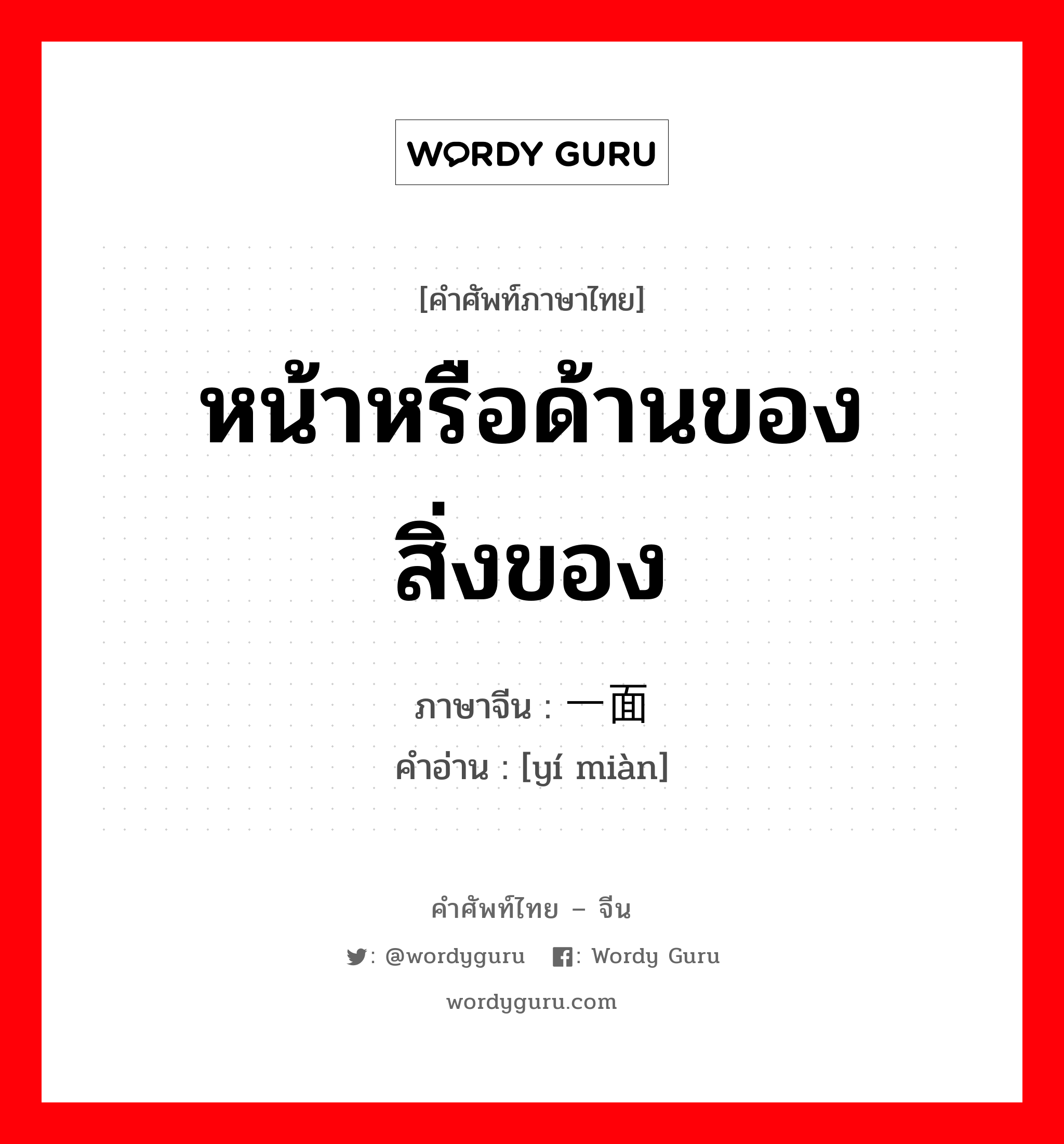 หน้าหรือด้านของสิ่งของ ภาษาจีนคืออะไร, คำศัพท์ภาษาไทย - จีน หน้าหรือด้านของสิ่งของ ภาษาจีน 一面 คำอ่าน [yí miàn]