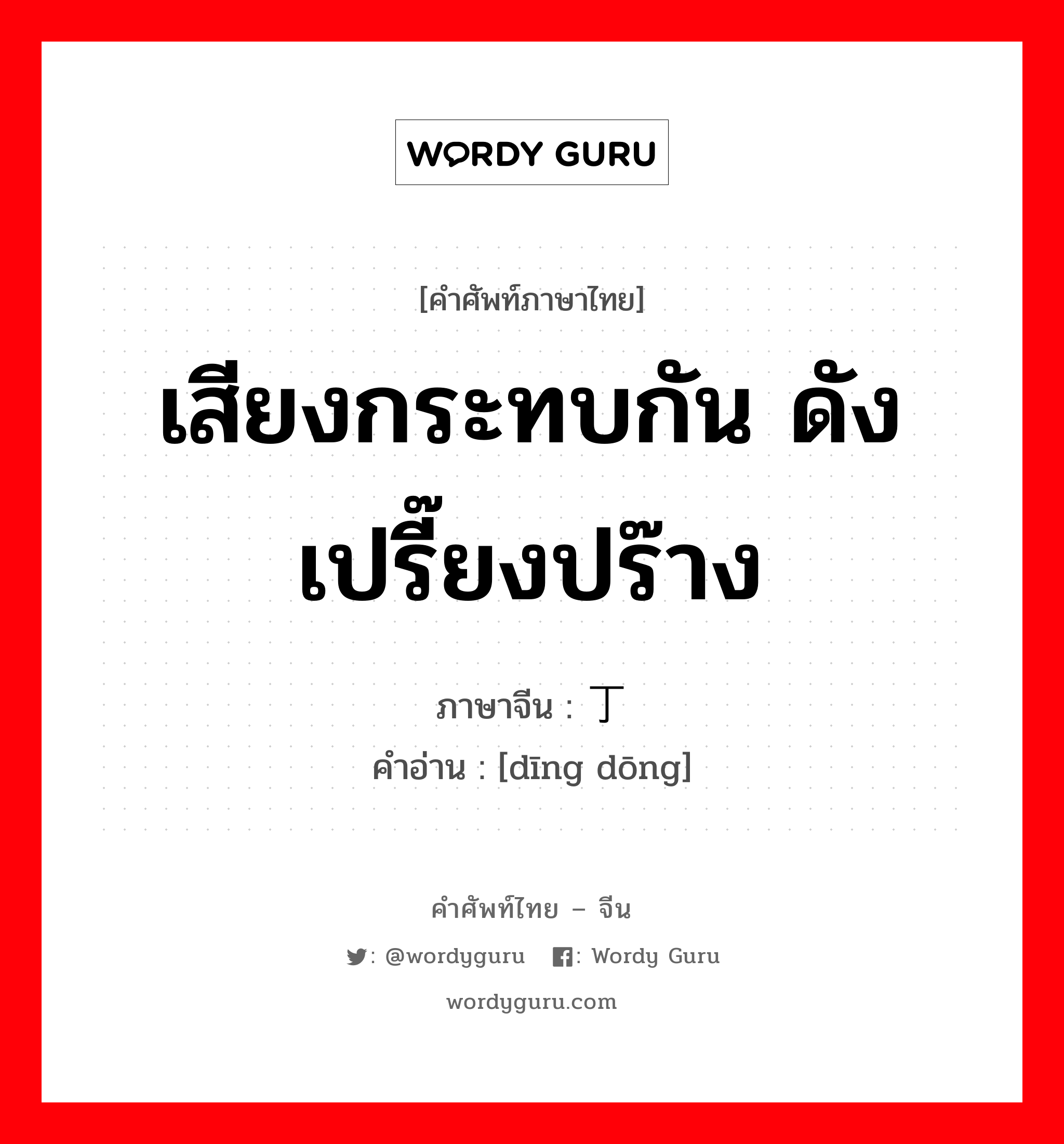 เสียงกระทบกัน ดังเปรี๊ยงปร๊าง ภาษาจีนคืออะไร, คำศัพท์ภาษาไทย - จีน เสียงกระทบกัน ดังเปรี๊ยงปร๊าง ภาษาจีน 丁东 คำอ่าน [dīng dōng]