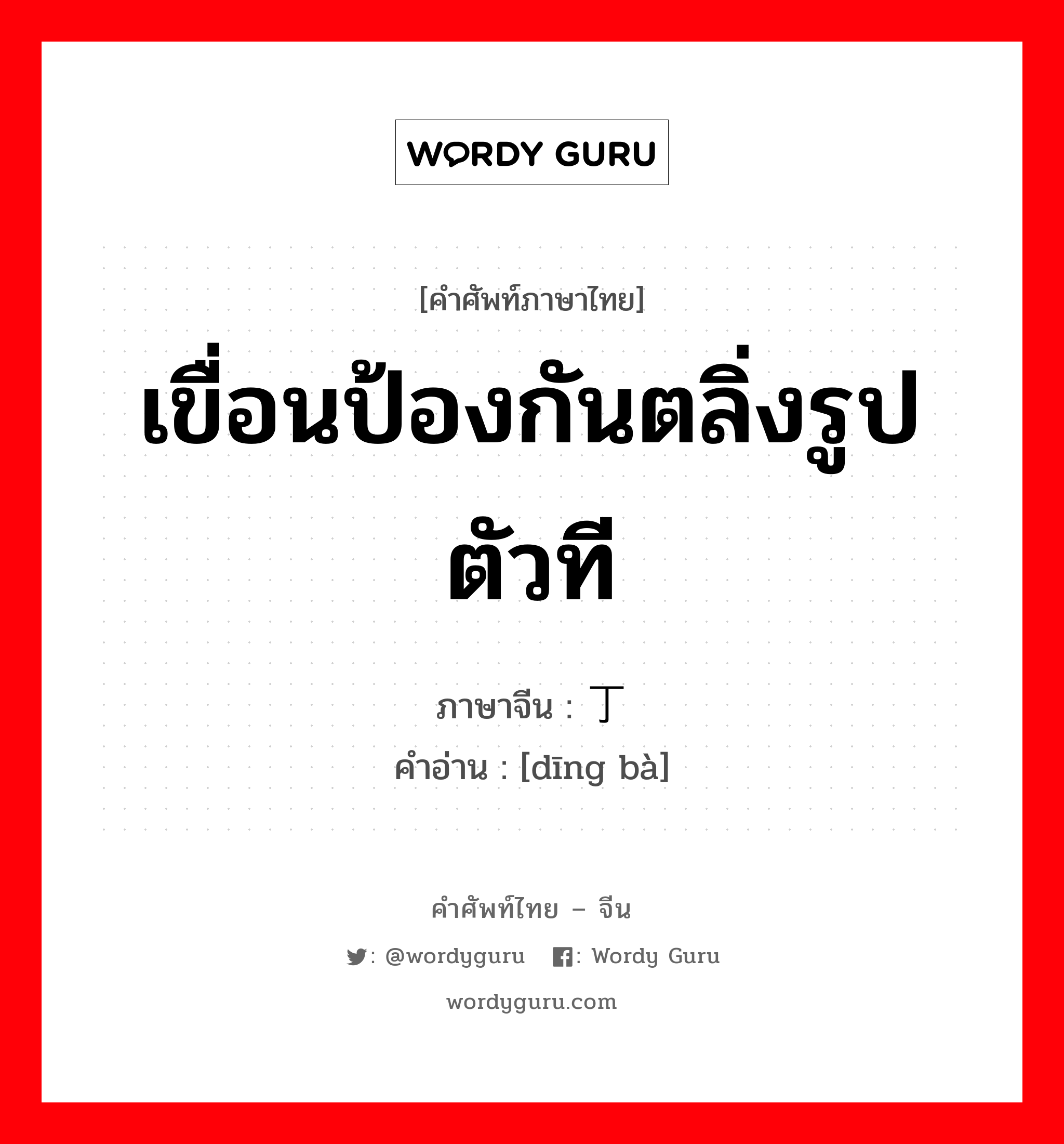 เขื่อนป้องกันตลิ่งรูปตัวที ภาษาจีนคืออะไร, คำศัพท์ภาษาไทย - จีน เขื่อนป้องกันตลิ่งรูปตัวที ภาษาจีน 丁坝 คำอ่าน [dīng bà]