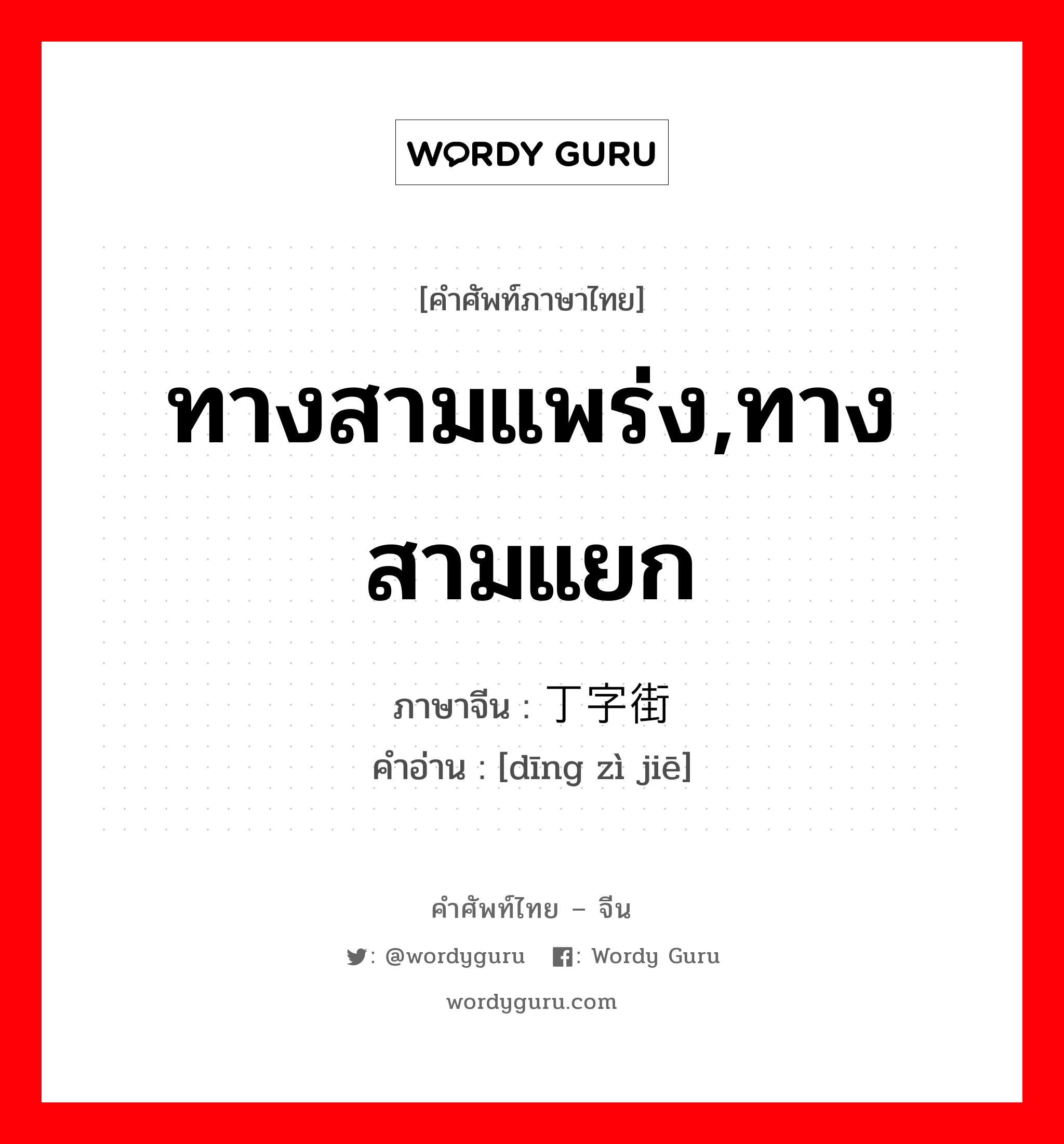 ทางสามแพร่ง,ทางสามแยก ภาษาจีนคืออะไร, คำศัพท์ภาษาไทย - จีน ทางสามแพร่ง,ทางสามแยก ภาษาจีน 丁字街 คำอ่าน [dīng zì jiē]