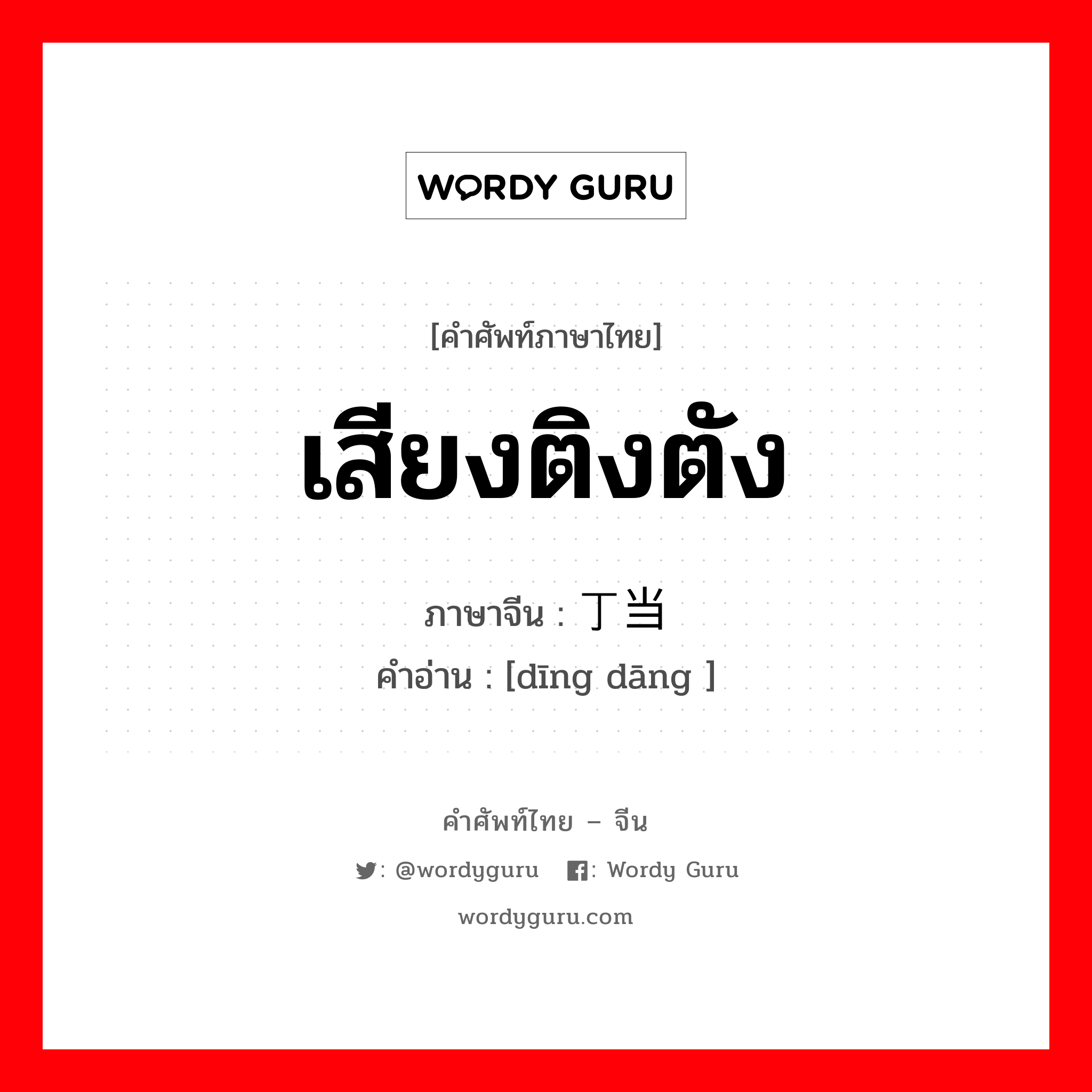 เสียงติงตัง ภาษาจีนคืออะไร, คำศัพท์ภาษาไทย - จีน เสียงติงตัง ภาษาจีน 丁当 คำอ่าน [dīng dāng ]