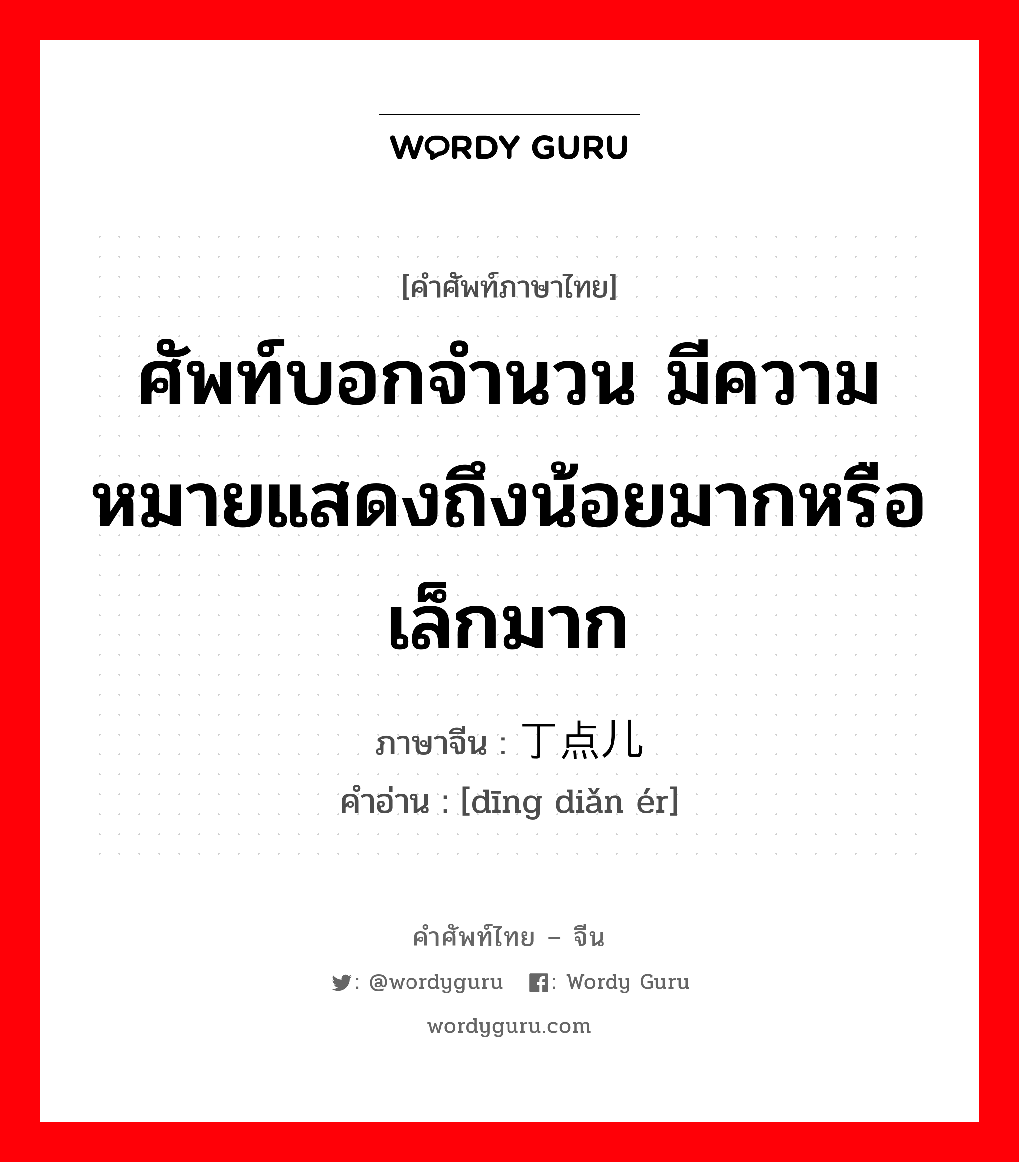 ศัพท์บอกจำนวน มีความหมายแสดงถึงน้อยมากหรือเล็กมาก ภาษาจีนคืออะไร, คำศัพท์ภาษาไทย - จีน ศัพท์บอกจำนวน มีความหมายแสดงถึงน้อยมากหรือเล็กมาก ภาษาจีน 丁点儿 คำอ่าน [dīng diǎn ér]