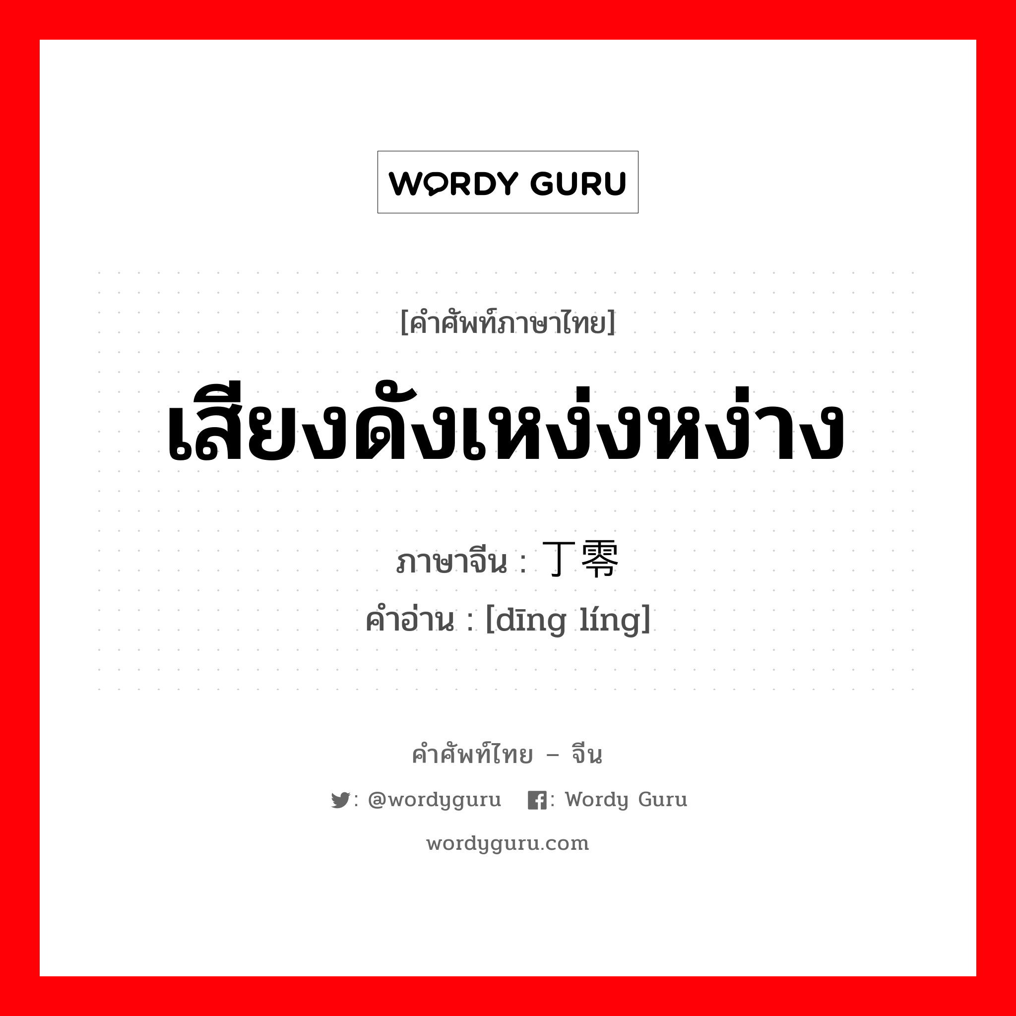 เสียงดังเหง่งหง่าง ภาษาจีนคืออะไร, คำศัพท์ภาษาไทย - จีน เสียงดังเหง่งหง่าง ภาษาจีน 丁零 คำอ่าน [dīng líng]