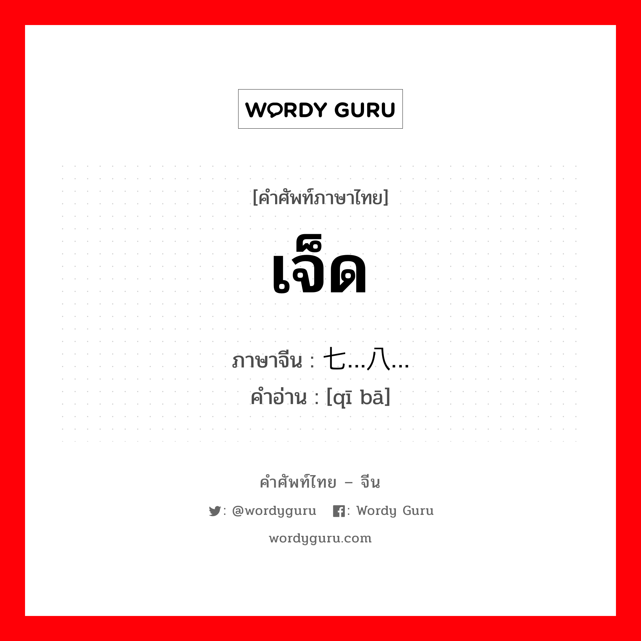 เจ็ด ภาษาจีนคืออะไร, คำศัพท์ภาษาไทย - จีน เจ็ด ภาษาจีน 七…八… คำอ่าน [qī bā]