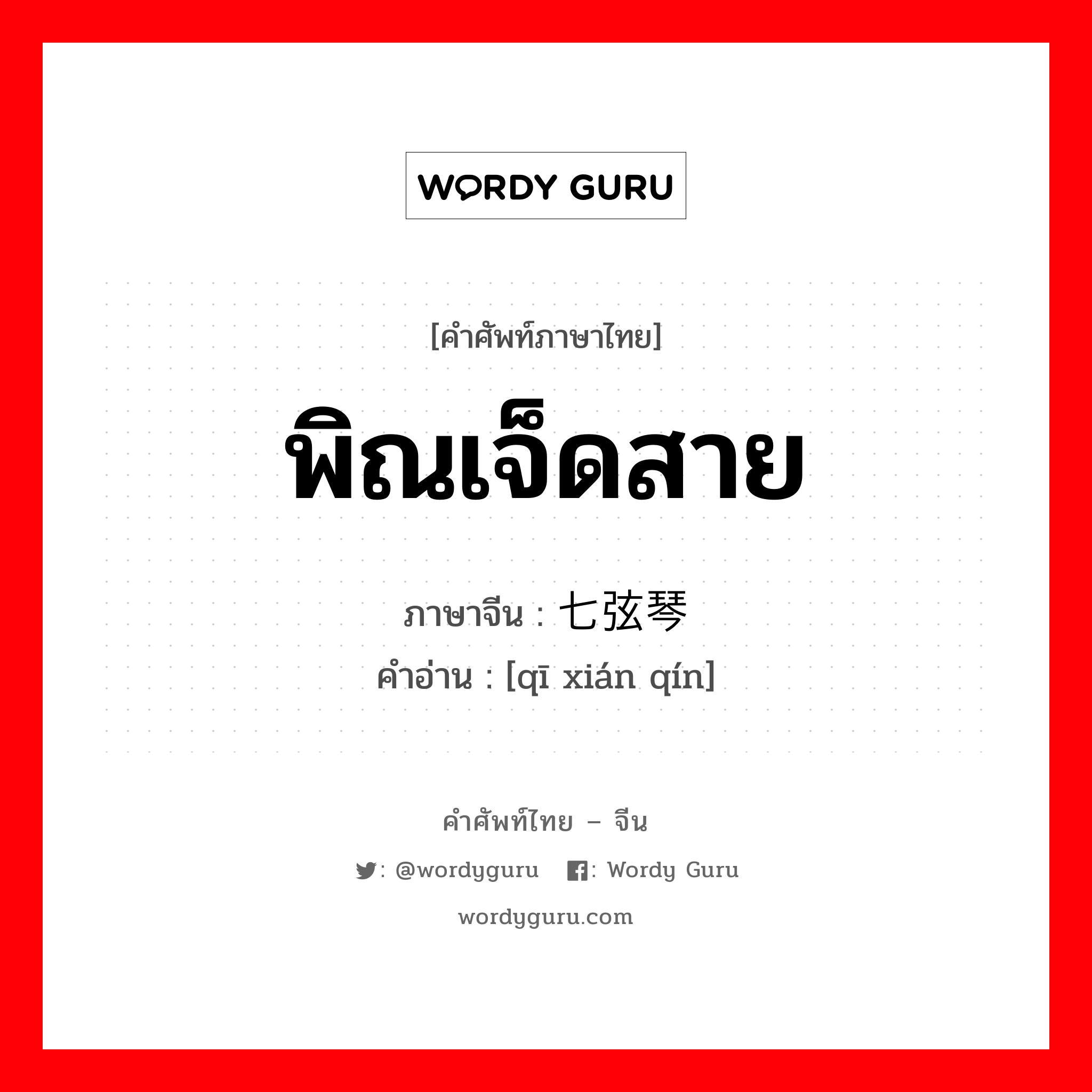 พิณเจ็ดสาย ภาษาจีนคืออะไร, คำศัพท์ภาษาไทย - จีน พิณเจ็ดสาย ภาษาจีน 七弦琴 คำอ่าน [qī xián qín]