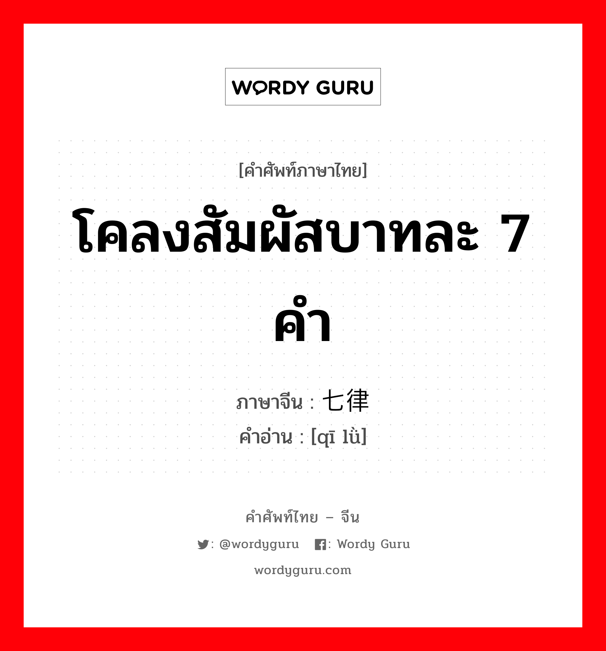 โคลงสัมผัสบาทละ 7 คำ ภาษาจีนคืออะไร, คำศัพท์ภาษาไทย - จีน โคลงสัมผัสบาทละ 7 คำ ภาษาจีน 七律 คำอ่าน [qī lǜ]