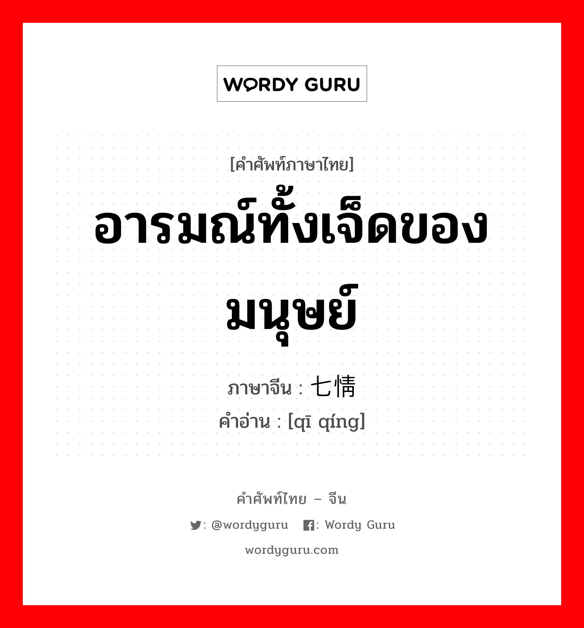 อารมณ์ทั้งเจ็ดของมนุษย์ ภาษาจีนคืออะไร, คำศัพท์ภาษาไทย - จีน อารมณ์ทั้งเจ็ดของมนุษย์ ภาษาจีน 七情 คำอ่าน [qī qíng]