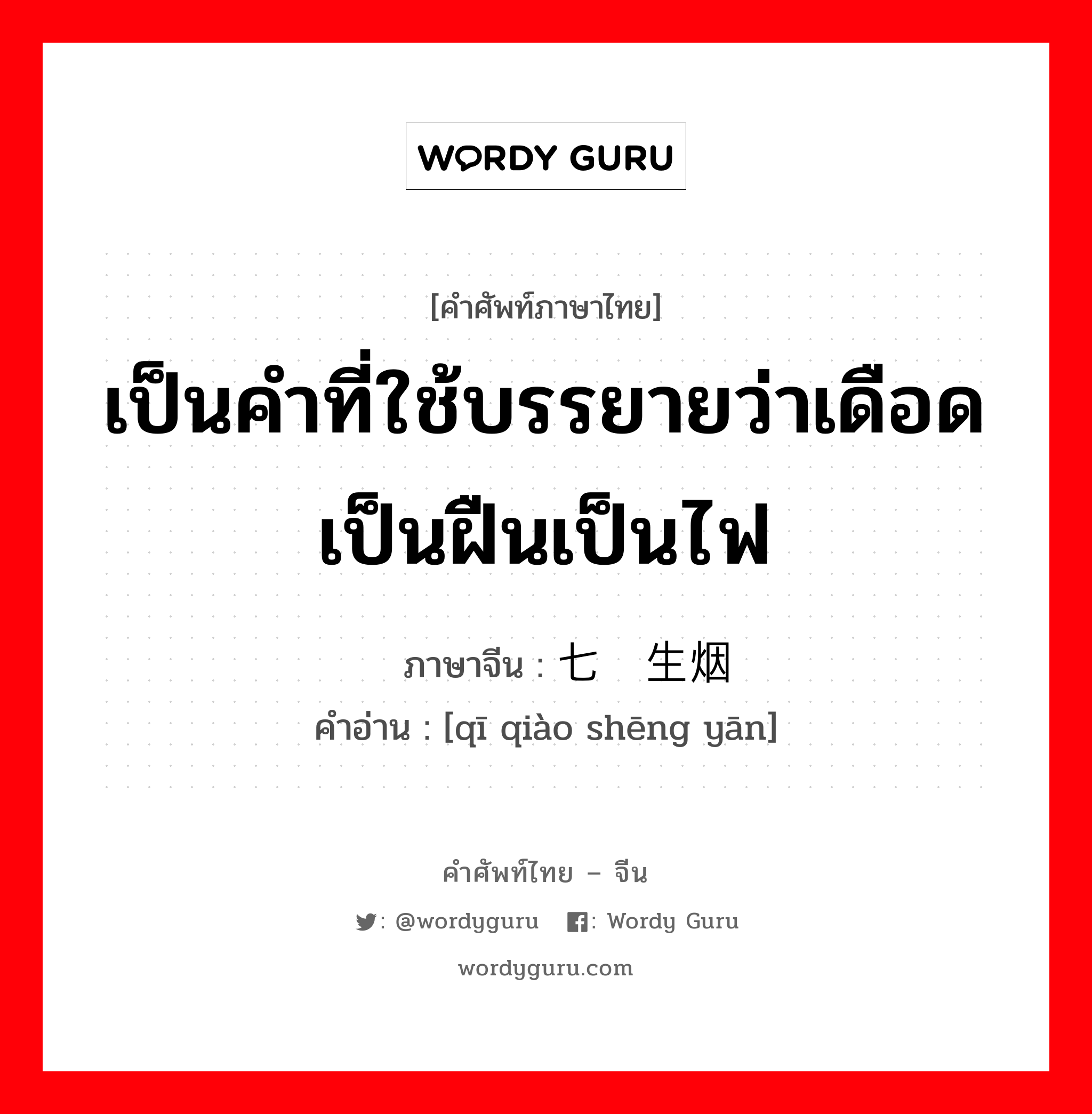 เป็นคำที่ใช้บรรยายว่าเดือดเป็นฝืนเป็นไฟ ภาษาจีนคืออะไร, คำศัพท์ภาษาไทย - จีน เป็นคำที่ใช้บรรยายว่าเดือดเป็นฝืนเป็นไฟ ภาษาจีน 七窍生烟 คำอ่าน [qī qiào shēng yān]