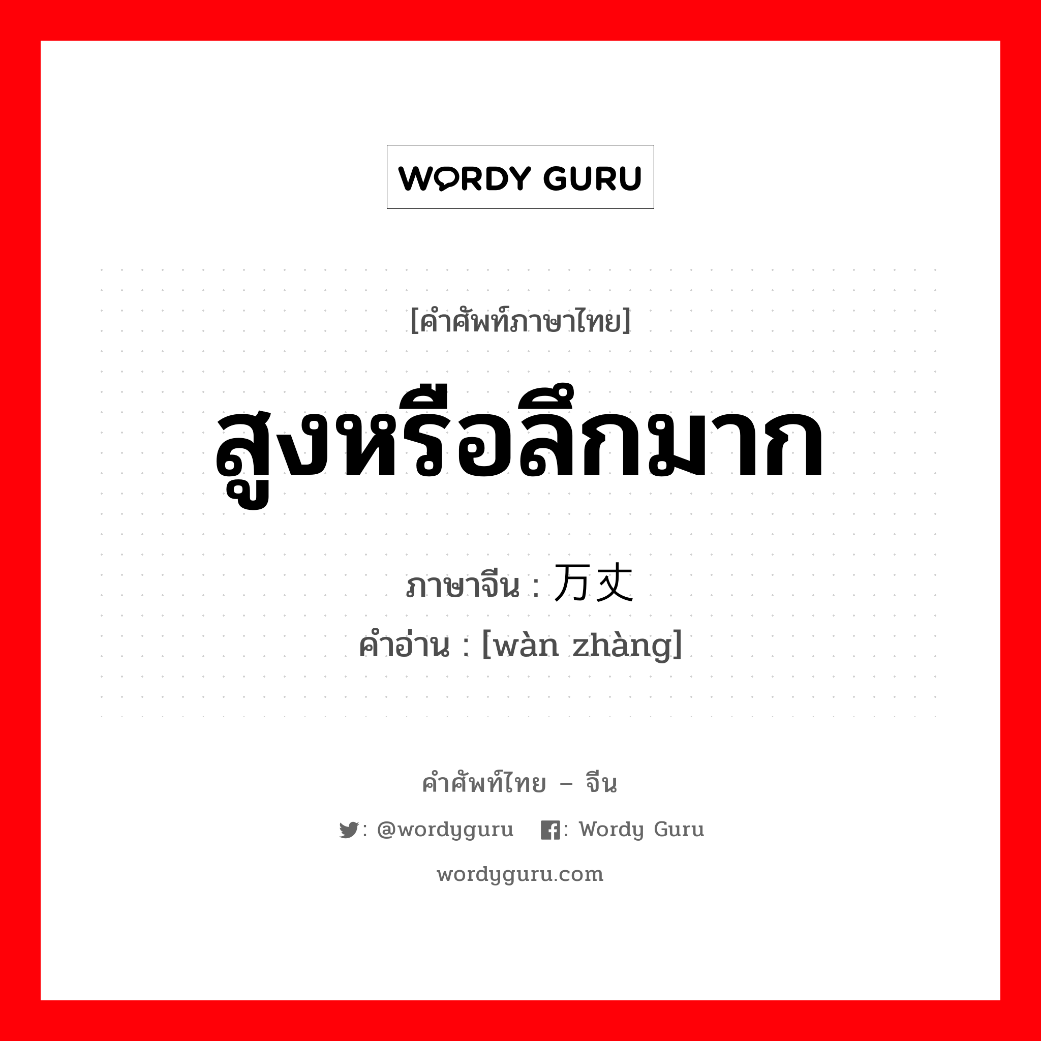 สูงหรือลึกมาก ภาษาจีนคืออะไร, คำศัพท์ภาษาไทย - จีน สูงหรือลึกมาก ภาษาจีน 万丈 คำอ่าน [wàn zhàng]