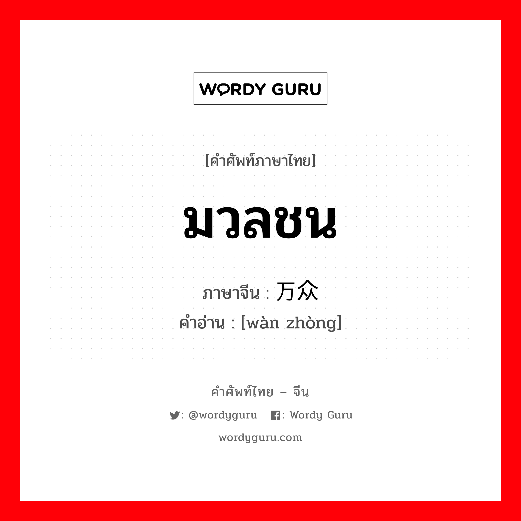 มวลชน ภาษาจีนคืออะไร, คำศัพท์ภาษาไทย - จีน มวลชน ภาษาจีน 万众 คำอ่าน [wàn zhòng]