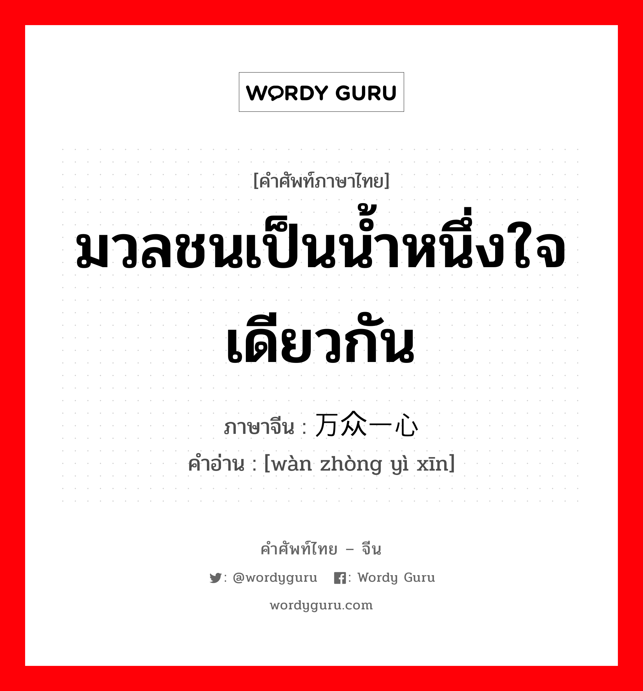 มวลชนเป็นน้ำหนึ่งใจเดียวกัน ภาษาจีนคืออะไร, คำศัพท์ภาษาไทย - จีน มวลชนเป็นน้ำหนึ่งใจเดียวกัน ภาษาจีน 万众一心 คำอ่าน [wàn zhòng yì xīn]