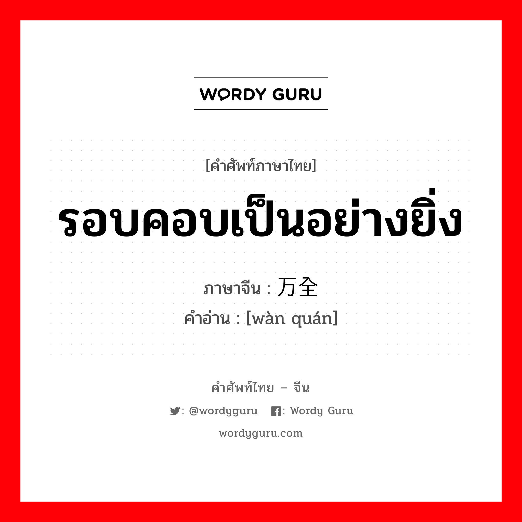 รอบคอบเป็นอย่างยิ่ง ภาษาจีนคืออะไร, คำศัพท์ภาษาไทย - จีน รอบคอบเป็นอย่างยิ่ง ภาษาจีน 万全 คำอ่าน [wàn quán]