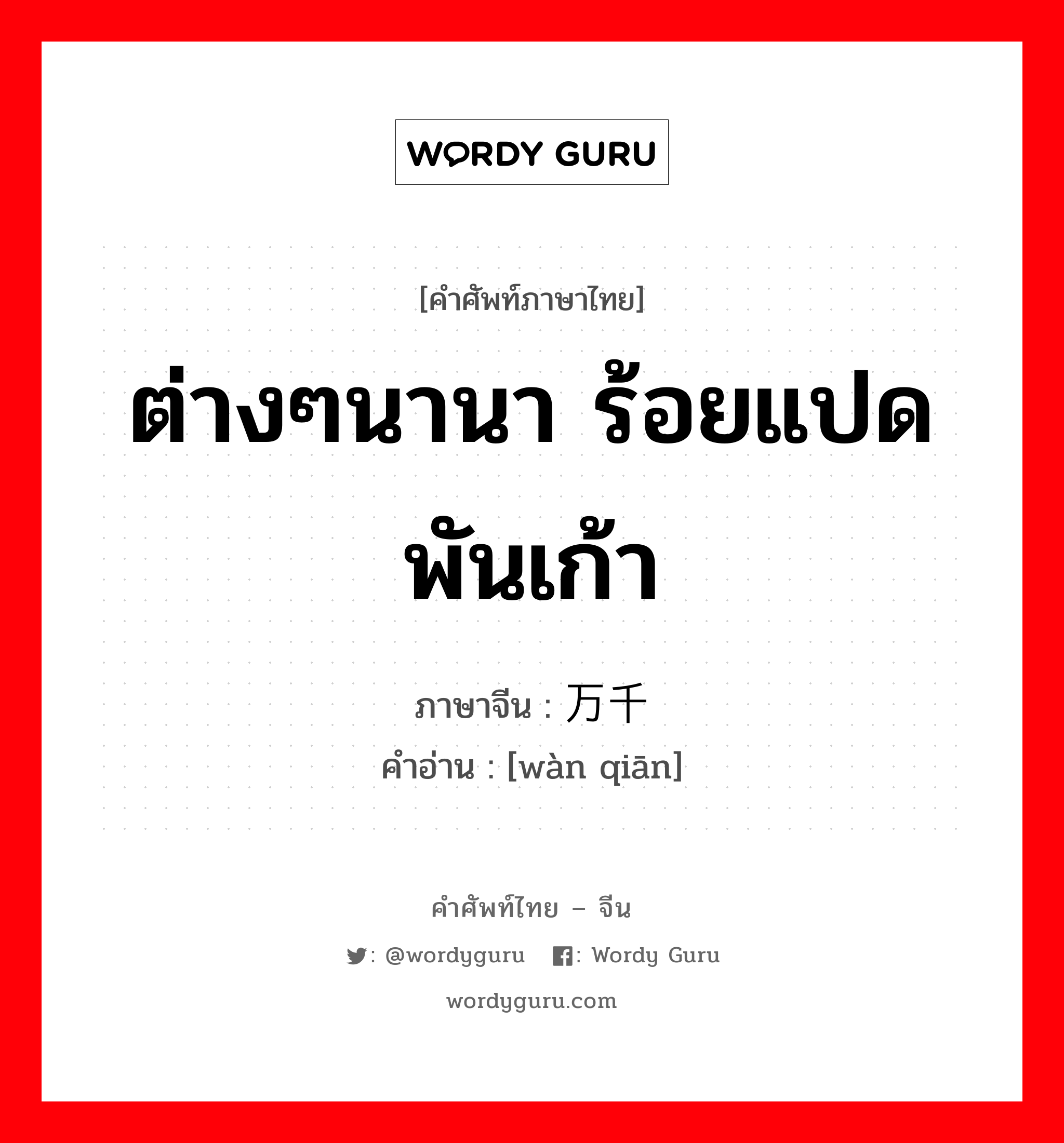 ต่างๆนานา ร้อยแปดพันเก้า ภาษาจีนคืออะไร, คำศัพท์ภาษาไทย - จีน ต่างๆนานา ร้อยแปดพันเก้า ภาษาจีน 万千 คำอ่าน [wàn qiān]