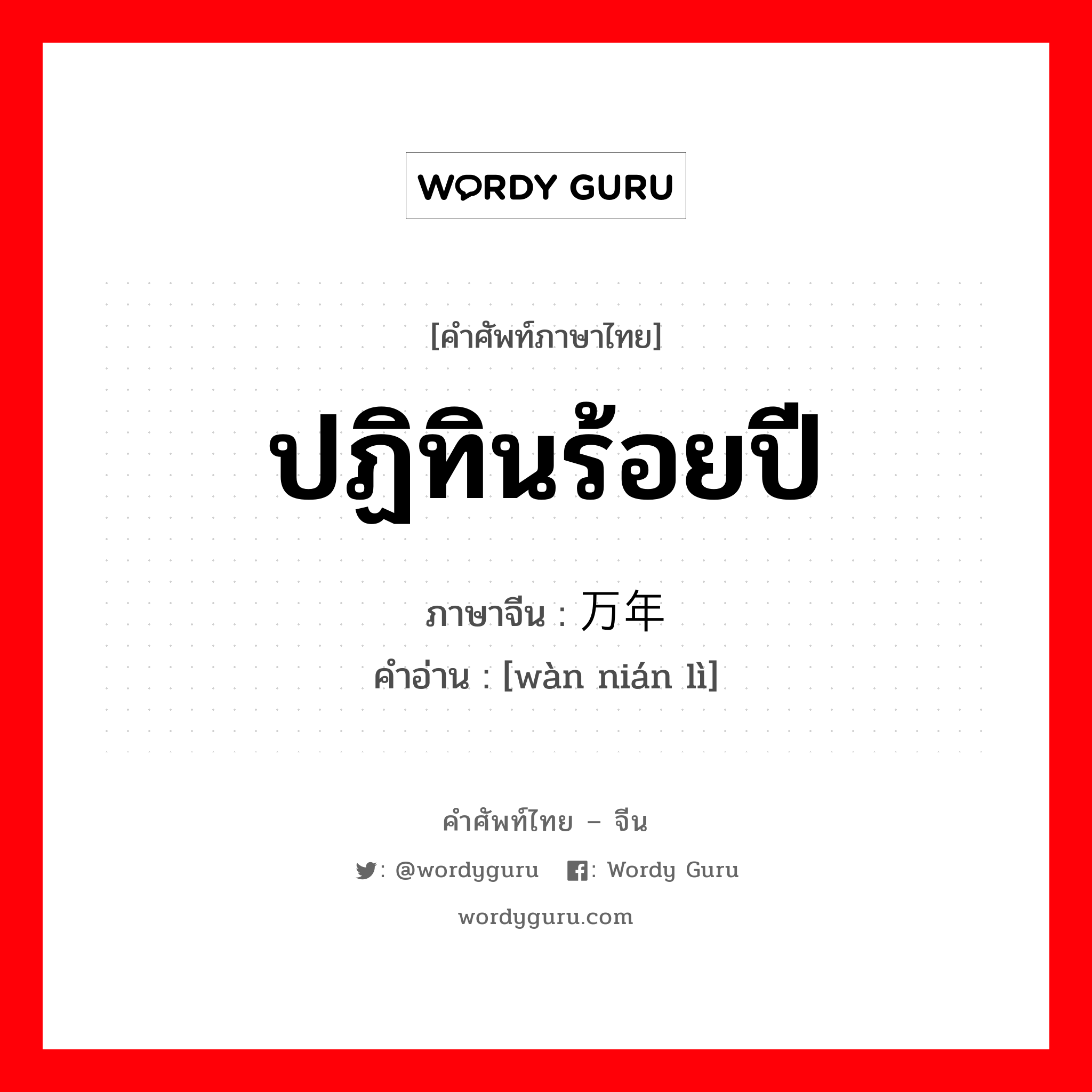 ปฏิทินร้อยปี ภาษาจีนคืออะไร, คำศัพท์ภาษาไทย - จีน ปฏิทินร้อยปี ภาษาจีน 万年历 คำอ่าน [wàn nián lì]