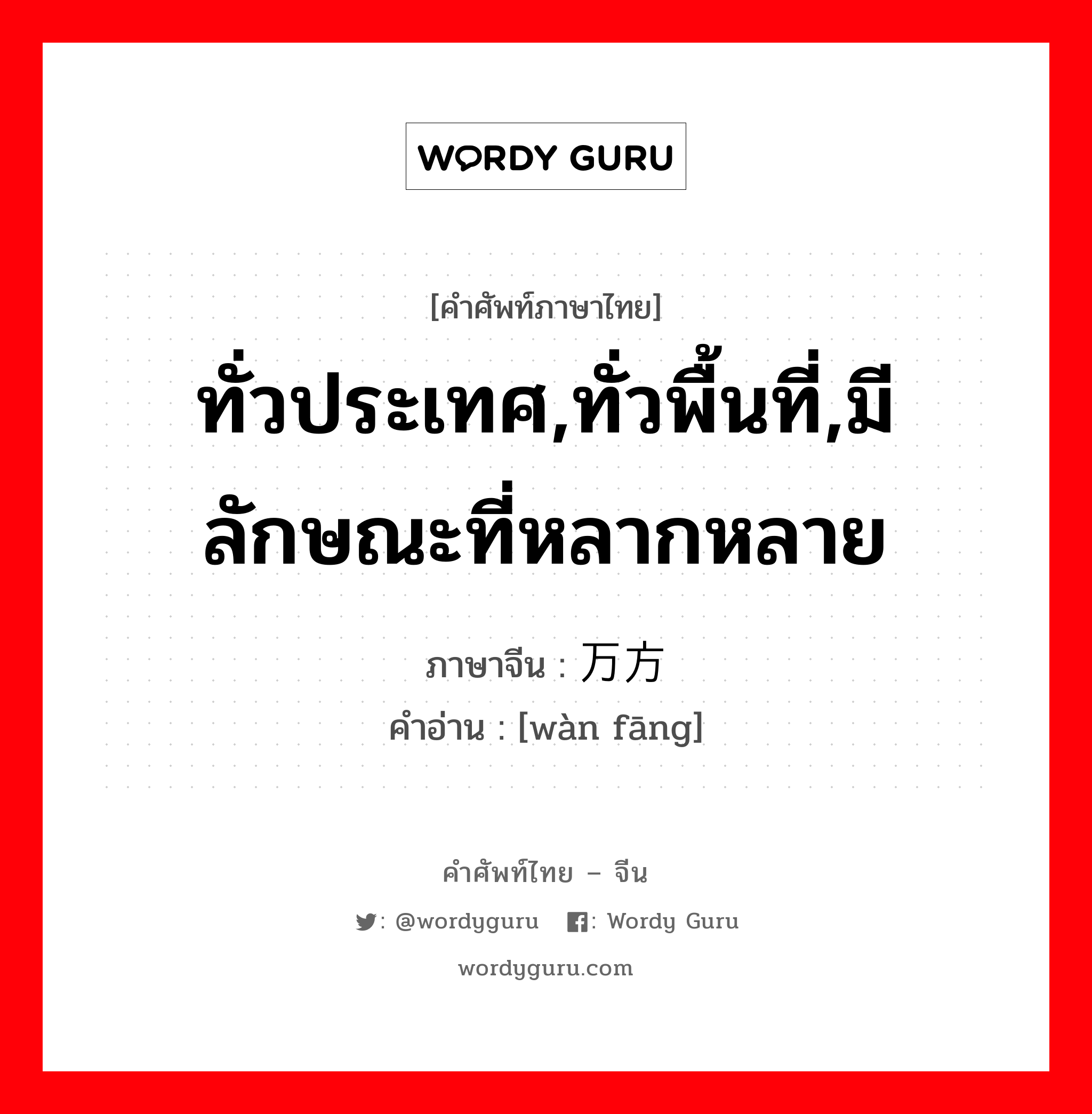 ทั่วประเทศ,ทั่วพื้นที่,มีลักษณะที่หลากหลาย ภาษาจีนคืออะไร, คำศัพท์ภาษาไทย - จีน ทั่วประเทศ,ทั่วพื้นที่,มีลักษณะที่หลากหลาย ภาษาจีน 万方 คำอ่าน [wàn fāng]