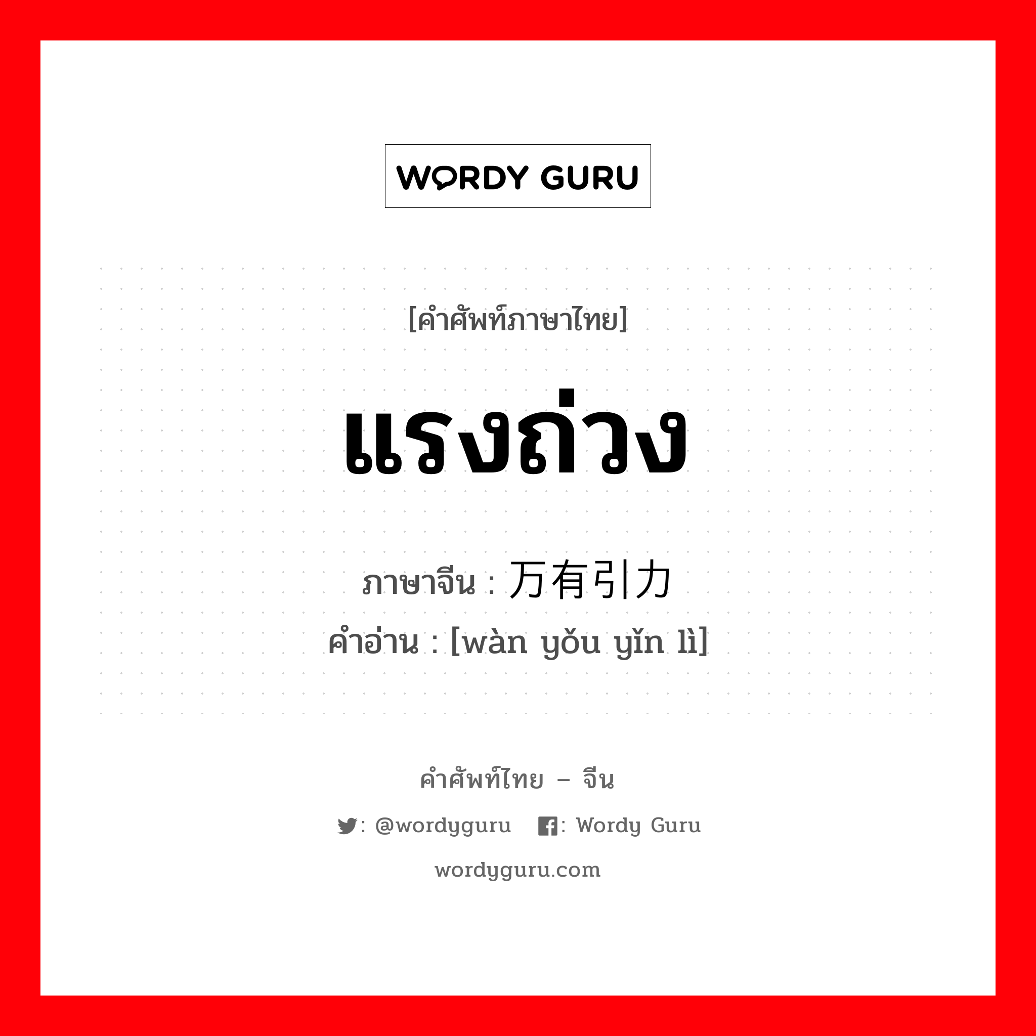 แรงถ่วง ภาษาจีนคืออะไร, คำศัพท์ภาษาไทย - จีน แรงถ่วง ภาษาจีน 万有引力 คำอ่าน [wàn yǒu yǐn lì]