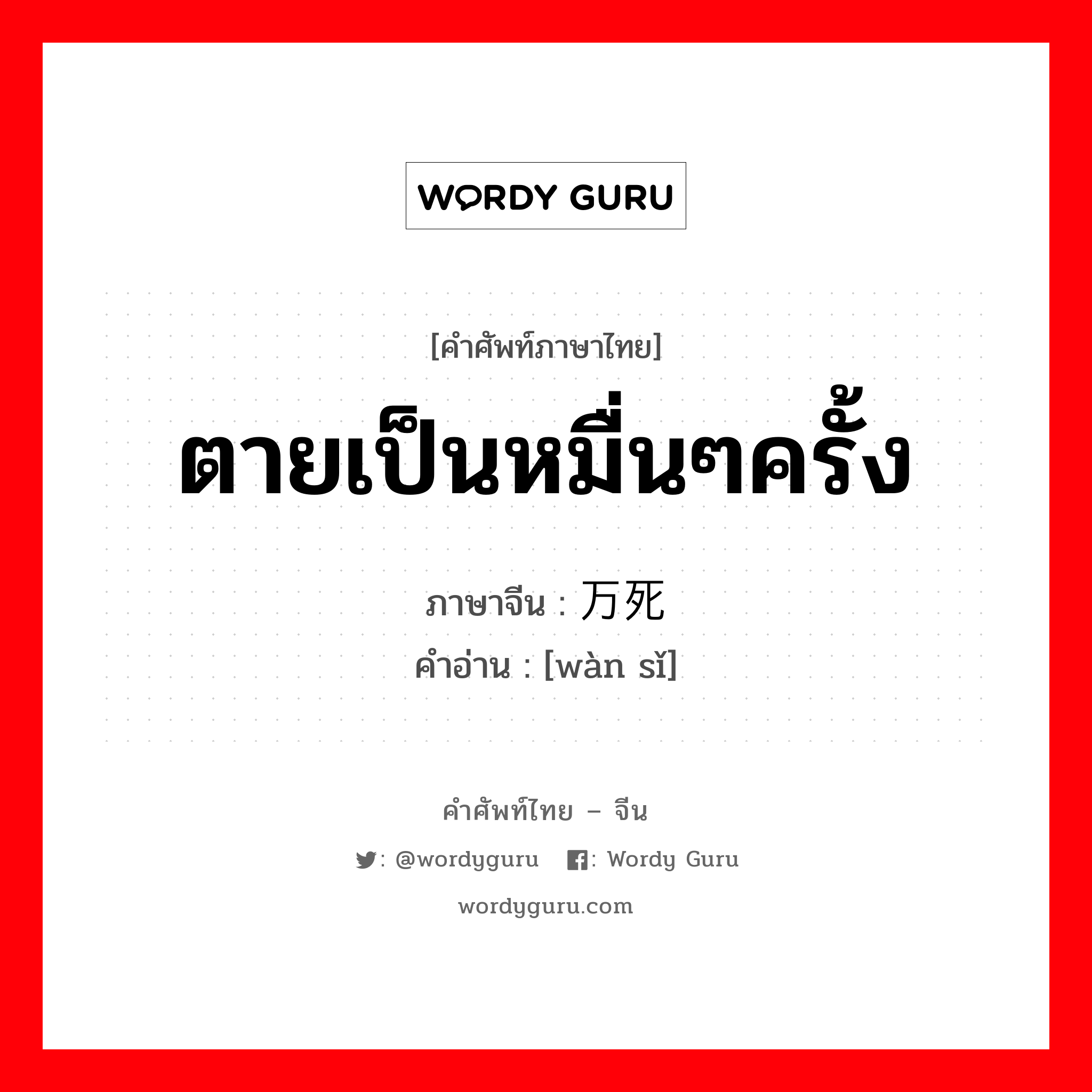 ตายเป็นหมื่นๆครั้ง ภาษาจีนคืออะไร, คำศัพท์ภาษาไทย - จีน ตายเป็นหมื่นๆครั้ง ภาษาจีน 万死 คำอ่าน [wàn sǐ]