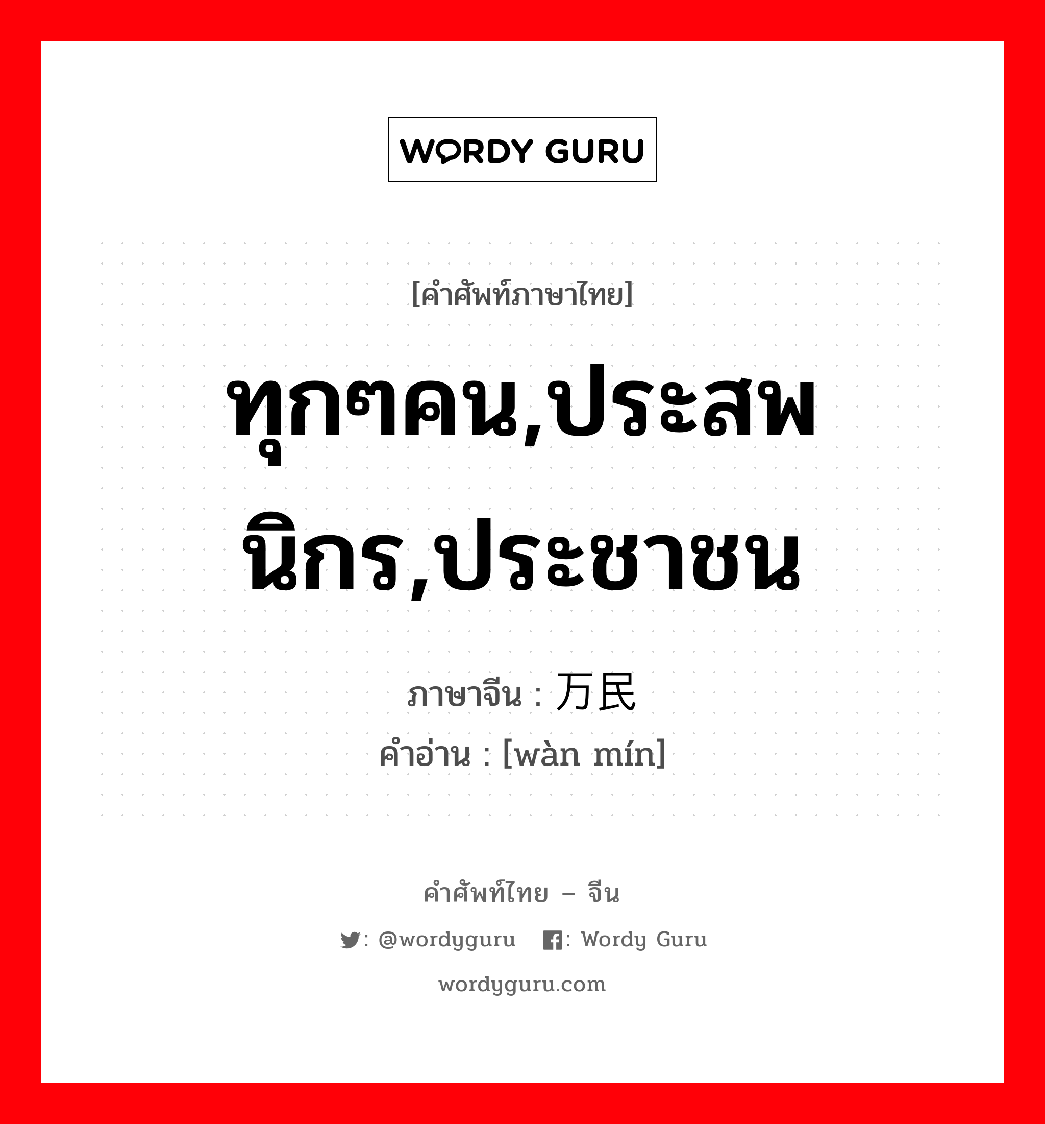 ทุกๆคน,ประสพนิกร,ประชาชน ภาษาจีนคืออะไร, คำศัพท์ภาษาไทย - จีน ทุกๆคน,ประสพนิกร,ประชาชน ภาษาจีน 万民 คำอ่าน [wàn mín]