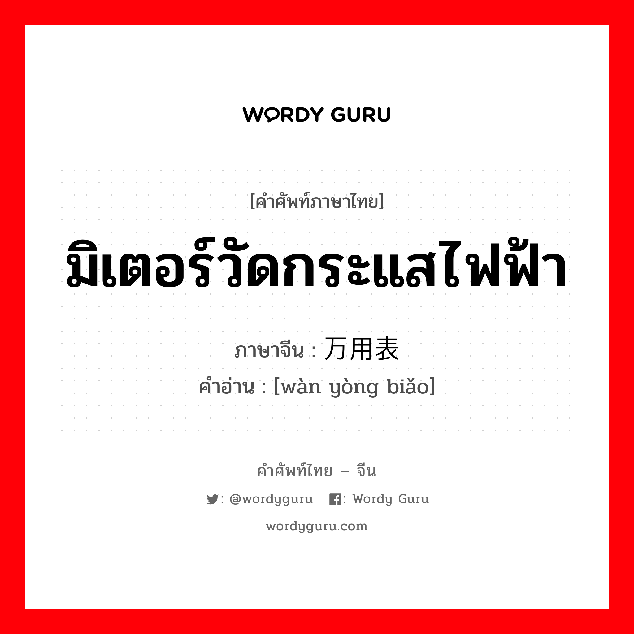 มิเตอร์วัดกระแสไฟฟ้า ภาษาจีนคืออะไร, คำศัพท์ภาษาไทย - จีน มิเตอร์วัดกระแสไฟฟ้า ภาษาจีน 万用表 คำอ่าน [wàn yòng biǎo]