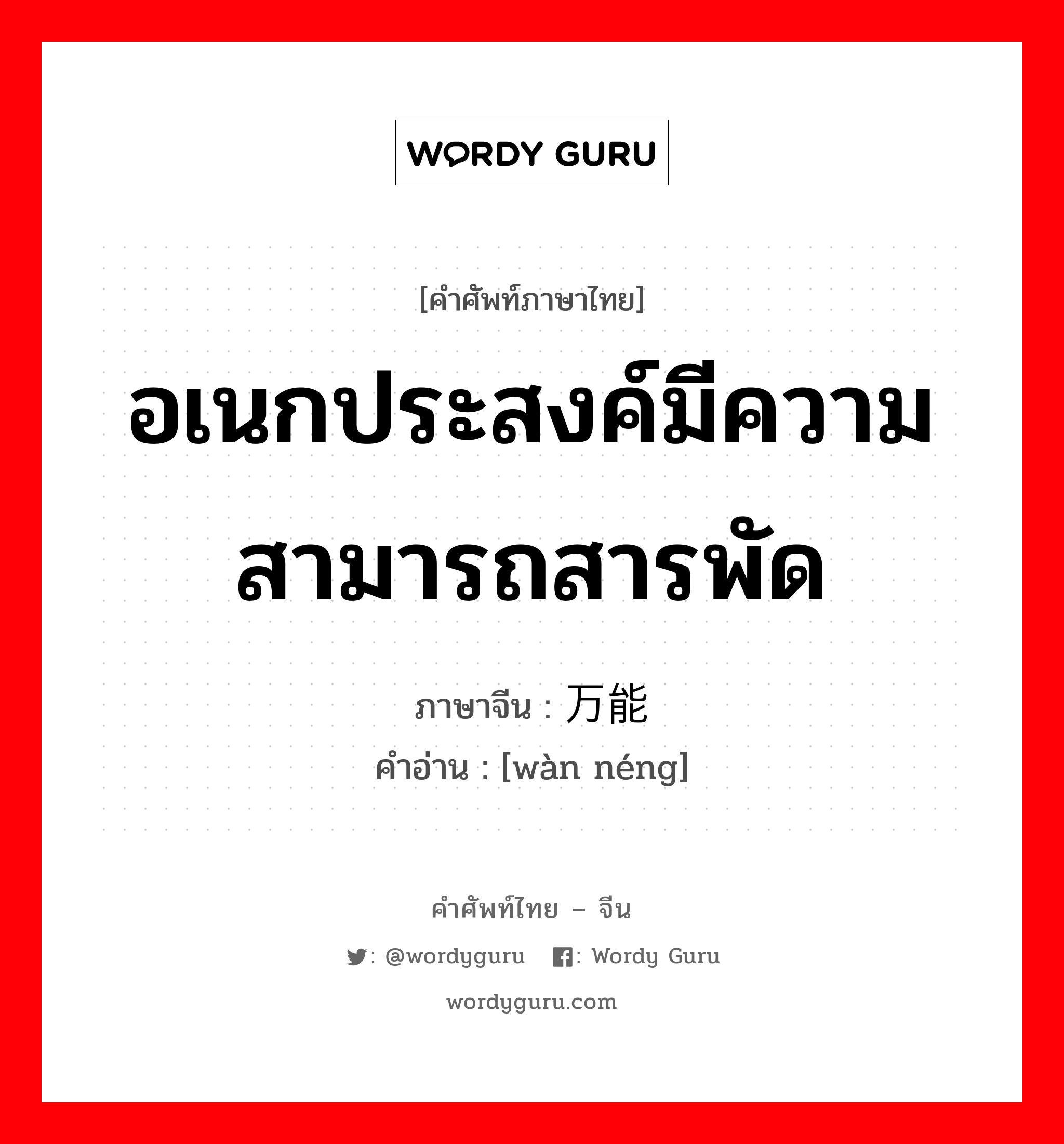 อเนกประสงค์มีความสามารถสารพัด ภาษาจีนคืออะไร, คำศัพท์ภาษาไทย - จีน อเนกประสงค์มีความสามารถสารพัด ภาษาจีน 万能 คำอ่าน [wàn néng]