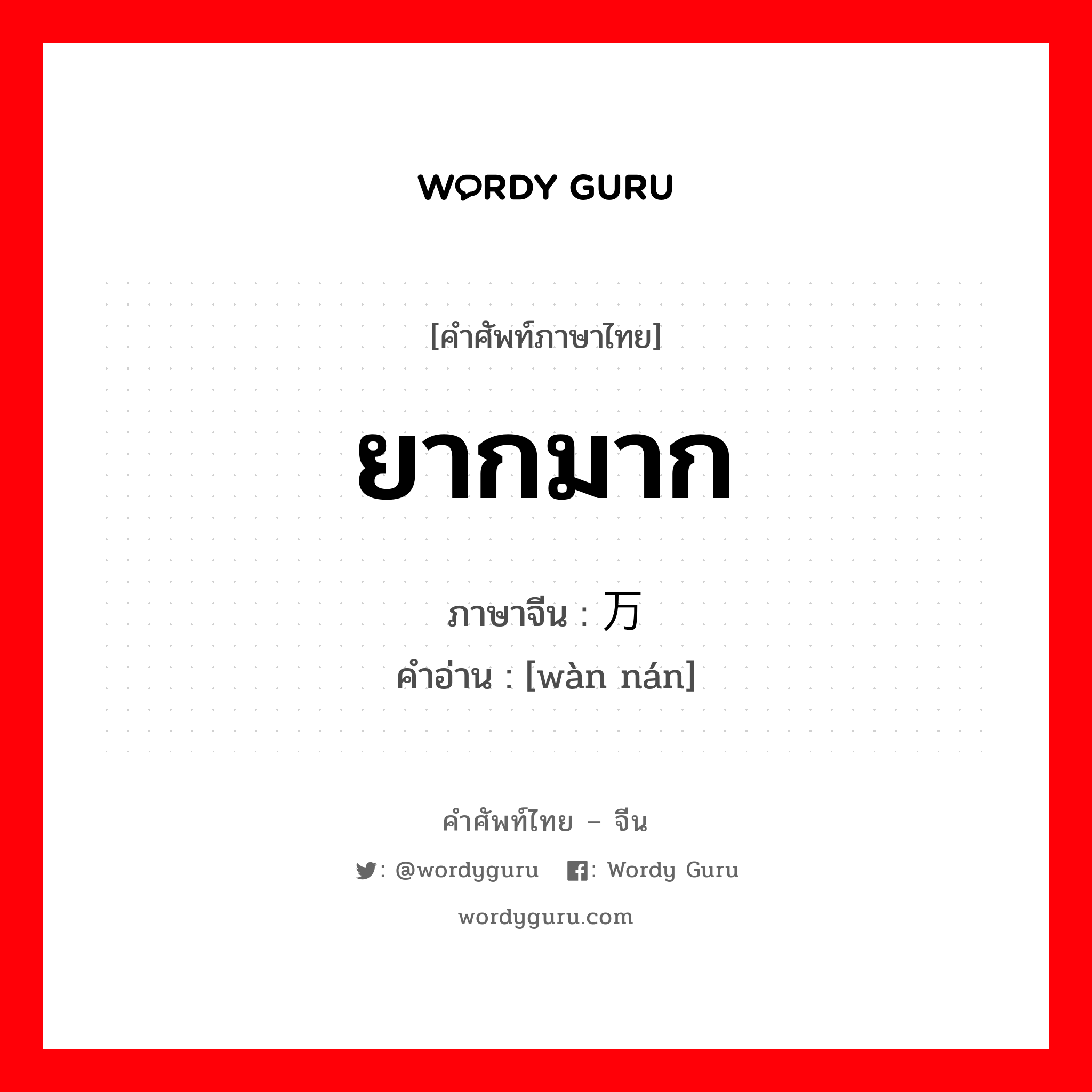 ยากมาก ภาษาจีนคืออะไร, คำศัพท์ภาษาไทย - จีน ยากมาก ภาษาจีน 万难 คำอ่าน [wàn nán]