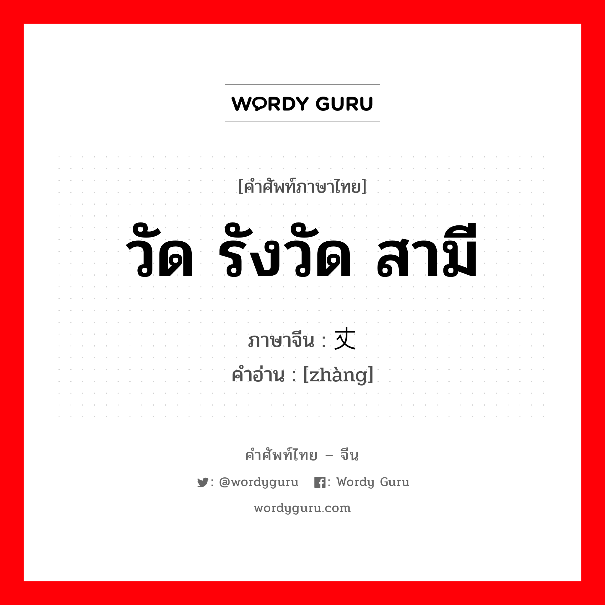 วัด รังวัด สามี ภาษาจีนคืออะไร, คำศัพท์ภาษาไทย - จีน วัด รังวัด สามี ภาษาจีน 丈 คำอ่าน [zhàng]