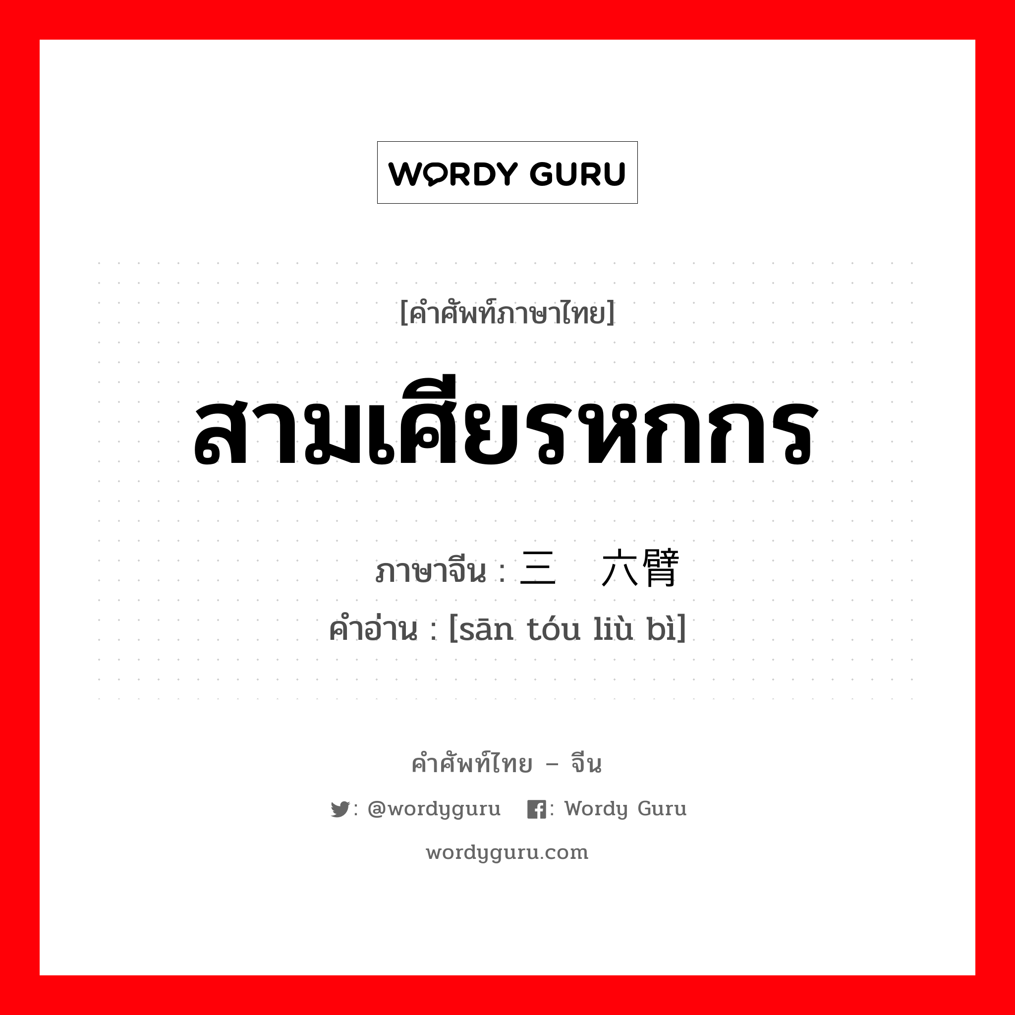 สามเศียรหกกร ภาษาจีนคืออะไร, คำศัพท์ภาษาไทย - จีน สามเศียรหกกร ภาษาจีน 三头六臂 คำอ่าน [sān tóu liù bì]