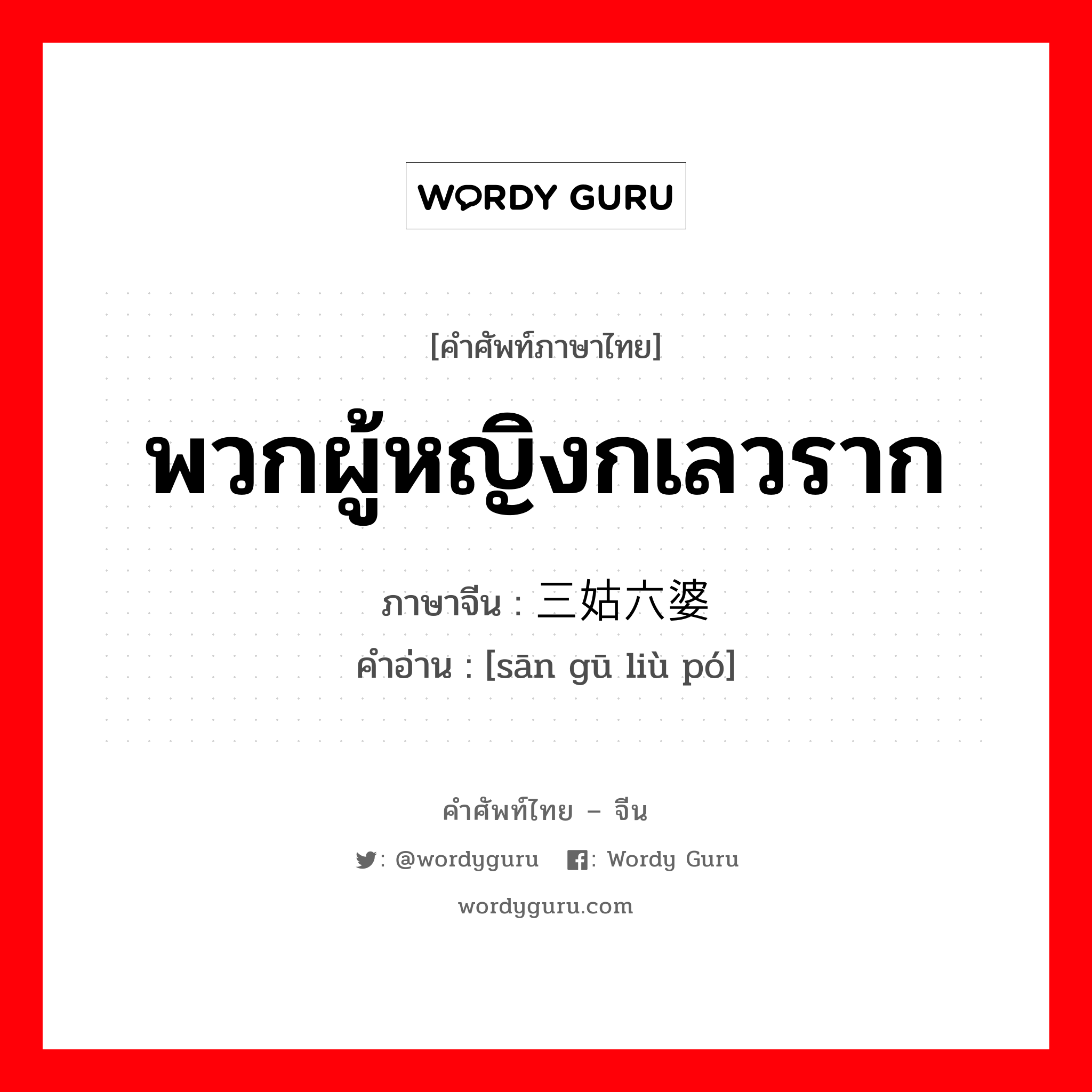 พวกผู้หญิงกเลวราก ภาษาจีนคืออะไร, คำศัพท์ภาษาไทย - จีน พวกผู้หญิงกเลวราก ภาษาจีน 三姑六婆 คำอ่าน [sān gū liù pó]