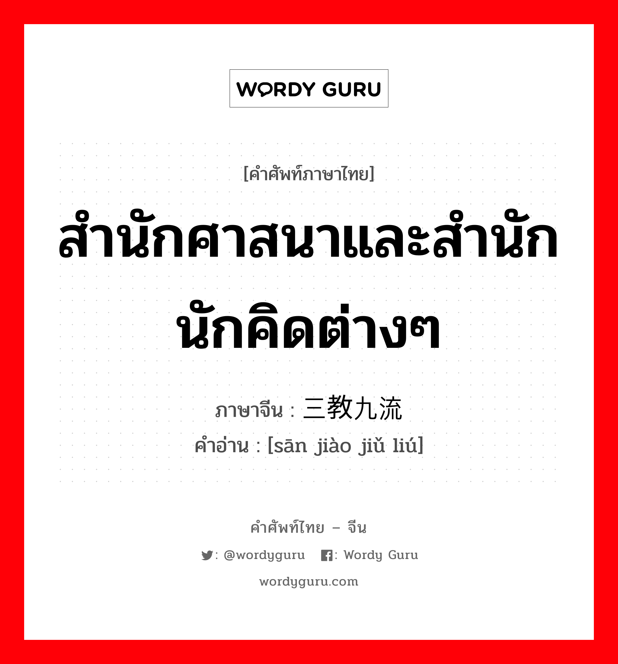 สำนักศาสนาและสำนักนักคิดต่างๆ ภาษาจีนคืออะไร, คำศัพท์ภาษาไทย - จีน สำนักศาสนาและสำนักนักคิดต่างๆ ภาษาจีน 三教九流 คำอ่าน [sān jiào jiǔ liú]