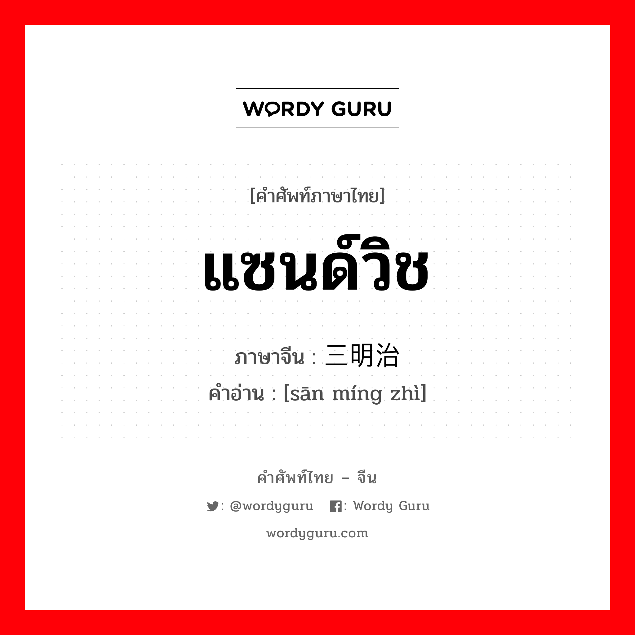 แซนด์วิช ภาษาจีนคืออะไร, คำศัพท์ภาษาไทย - จีน แซนด์วิช ภาษาจีน 三明治 คำอ่าน [sān míng zhì]