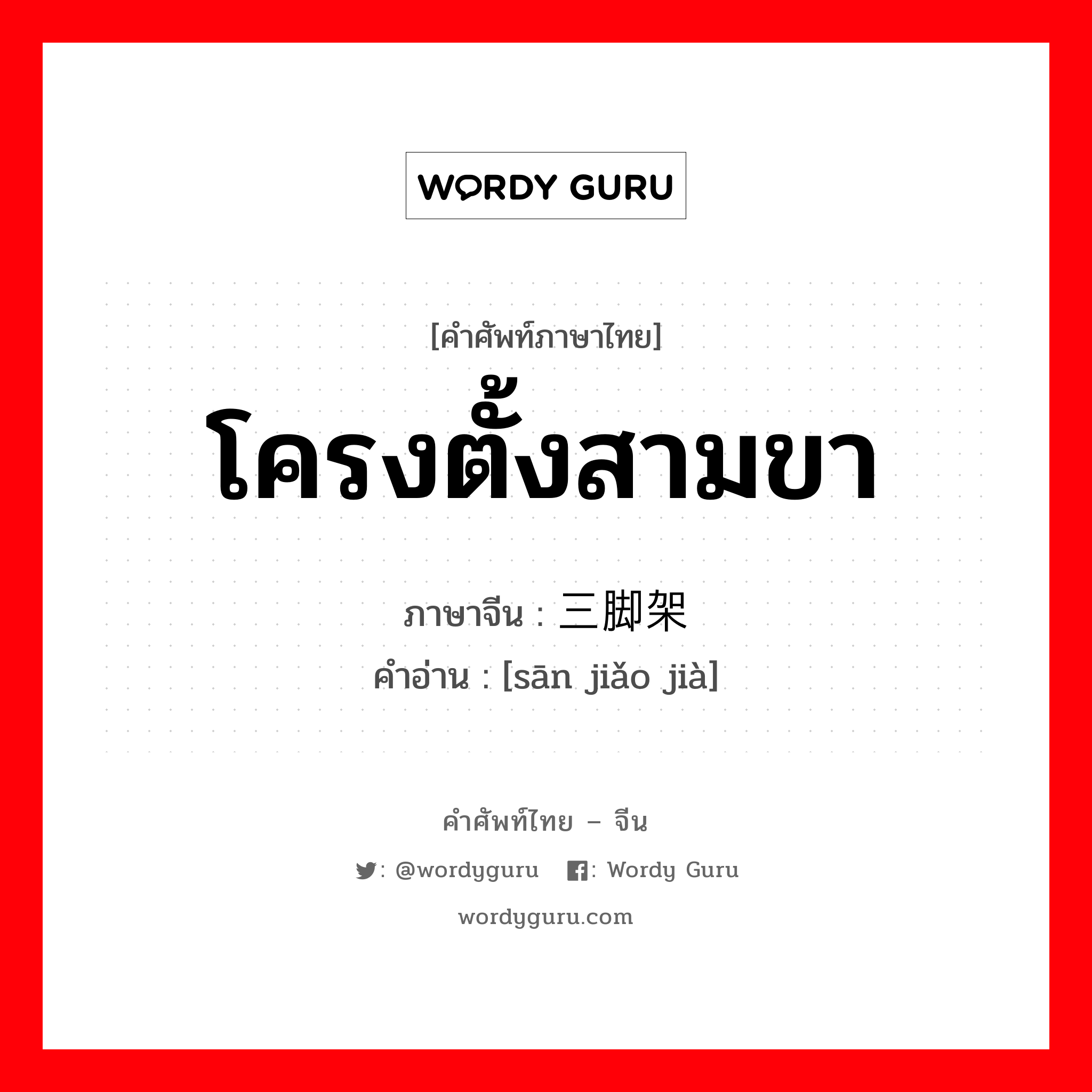 โครงตั้งสามขา ภาษาจีนคืออะไร, คำศัพท์ภาษาไทย - จีน โครงตั้งสามขา ภาษาจีน 三脚架 คำอ่าน [sān jiǎo jià]