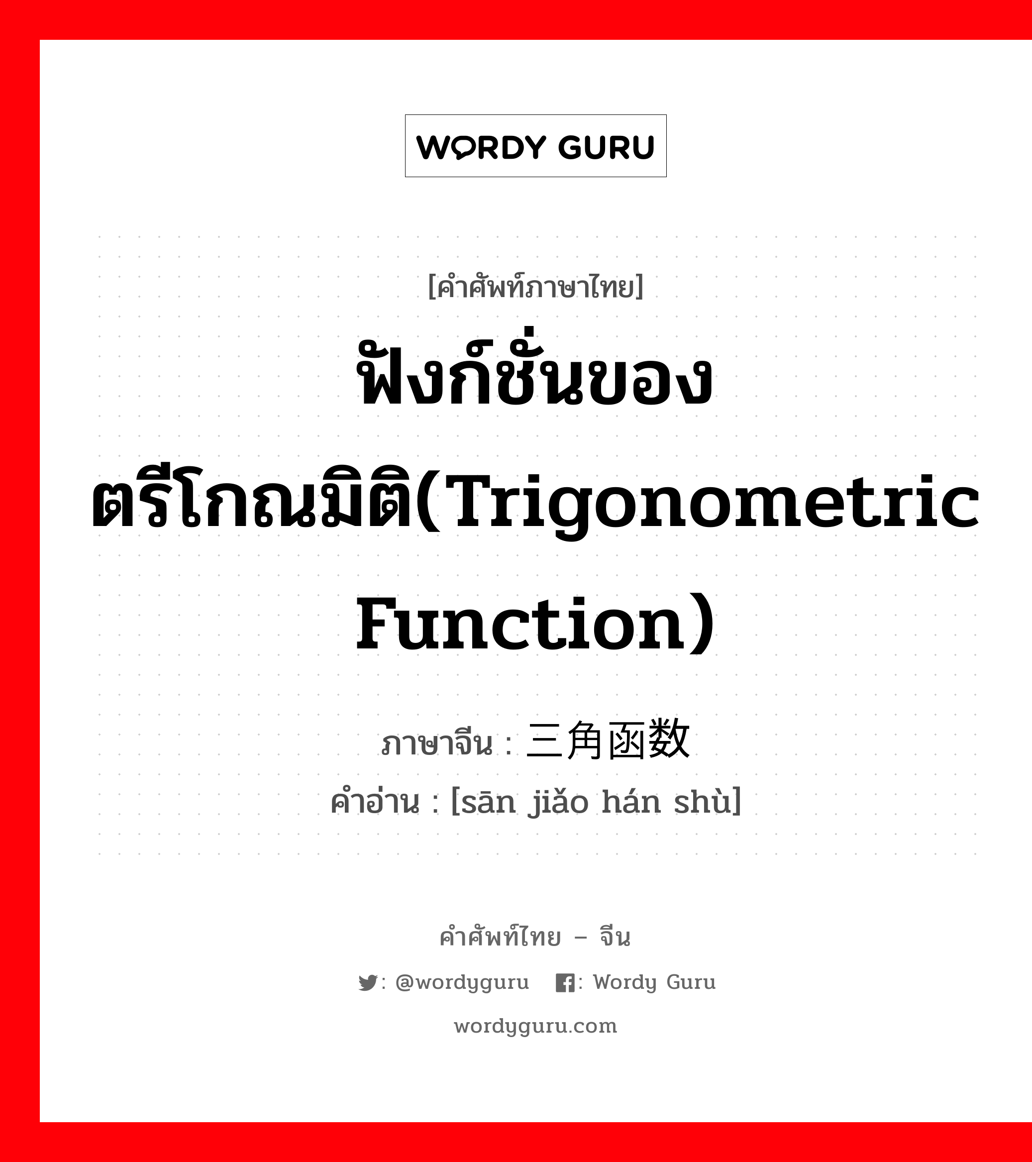 ฟังก์ชั่นของตรีโกณมิติ(trigonometric function) ภาษาจีนคืออะไร, คำศัพท์ภาษาไทย - จีน ฟังก์ชั่นของตรีโกณมิติ(trigonometric function) ภาษาจีน 三角函数 คำอ่าน [sān jiǎo hán shù]