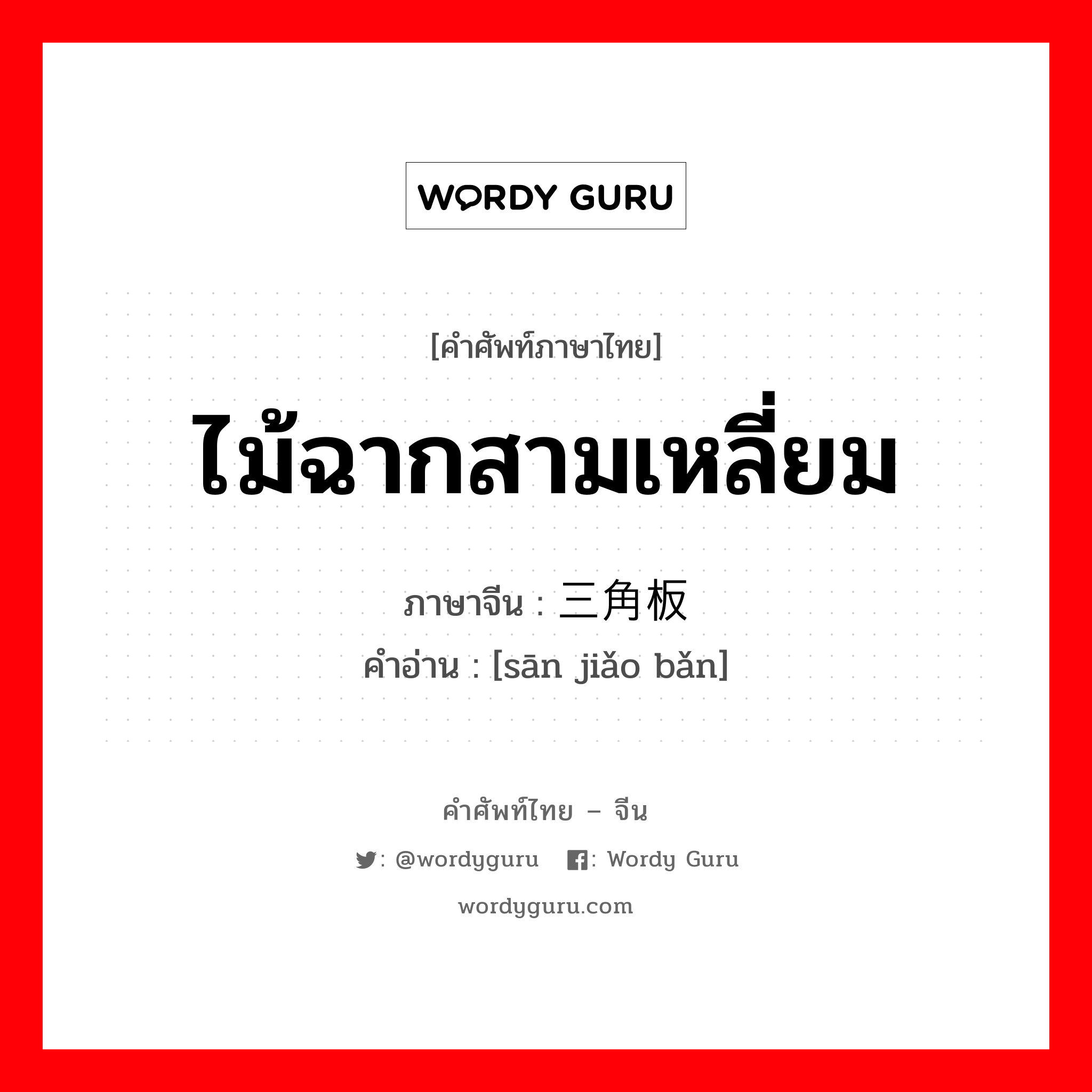 ไม้ฉากสามเหลี่ยม ภาษาจีนคืออะไร, คำศัพท์ภาษาไทย - จีน ไม้ฉากสามเหลี่ยม ภาษาจีน 三角板 คำอ่าน [sān jiǎo bǎn]