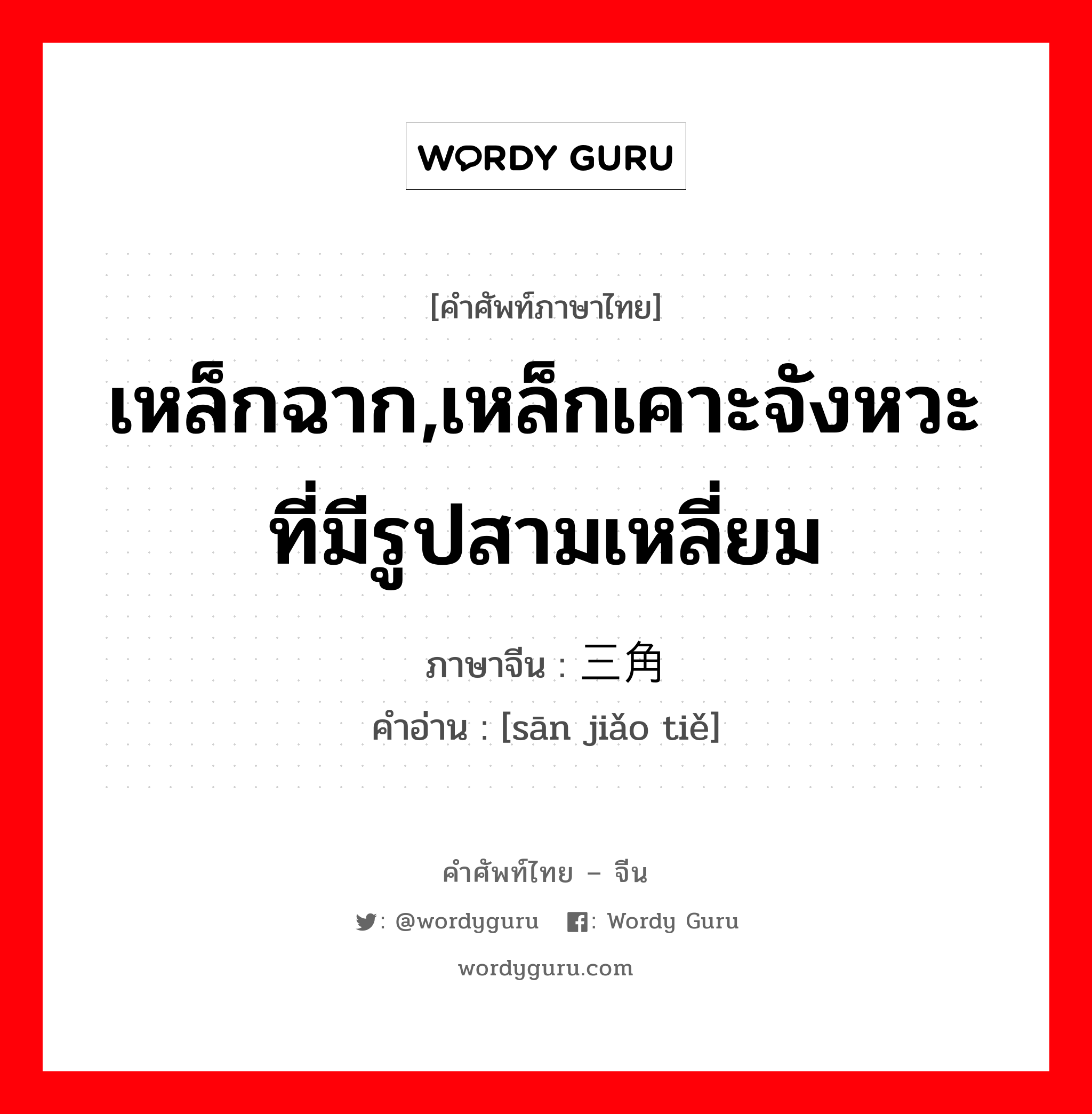 เหล็กฉาก,เหล็กเคาะจังหวะที่มีรูปสามเหลี่ยม ภาษาจีนคืออะไร, คำศัพท์ภาษาไทย - จีน เหล็กฉาก,เหล็กเคาะจังหวะที่มีรูปสามเหลี่ยม ภาษาจีน 三角铁 คำอ่าน [sān jiǎo tiě]