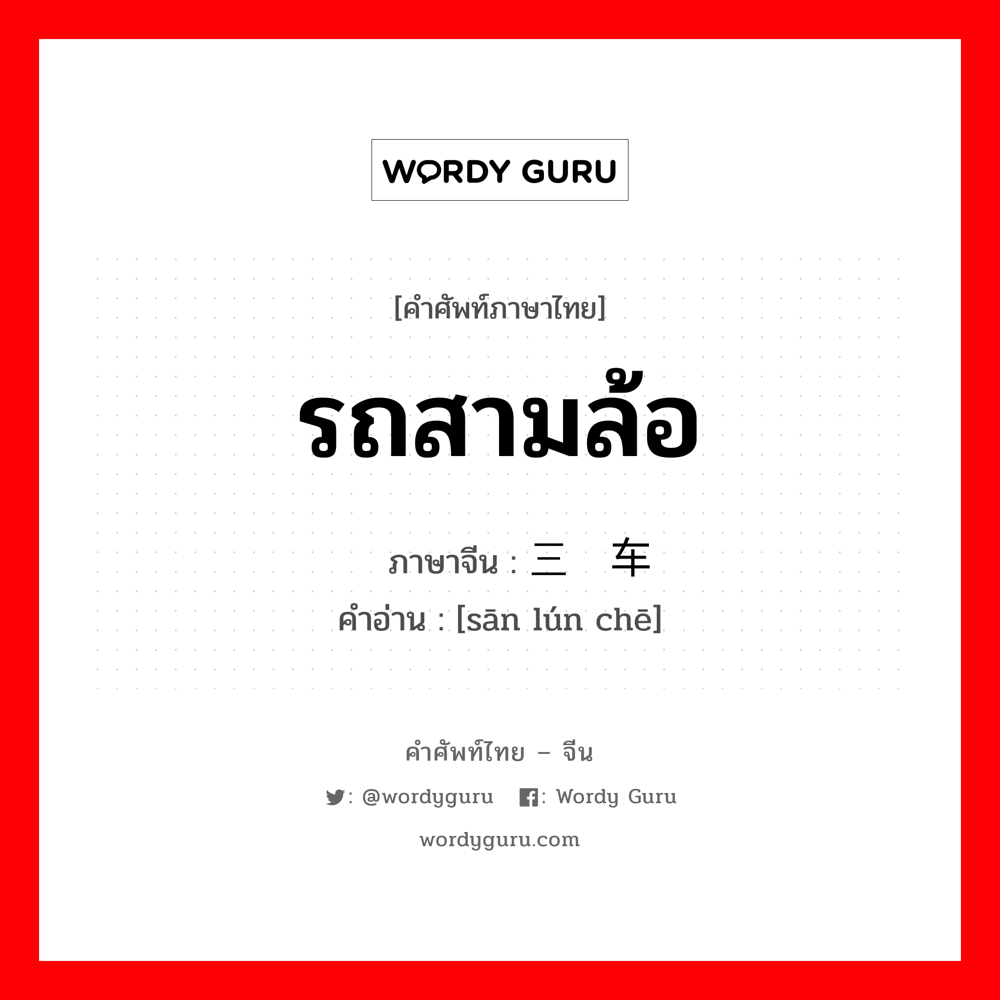 รถสามล้อ ภาษาจีนคืออะไร, คำศัพท์ภาษาไทย - จีน รถสามล้อ ภาษาจีน 三轮车 คำอ่าน [sān lún chē]