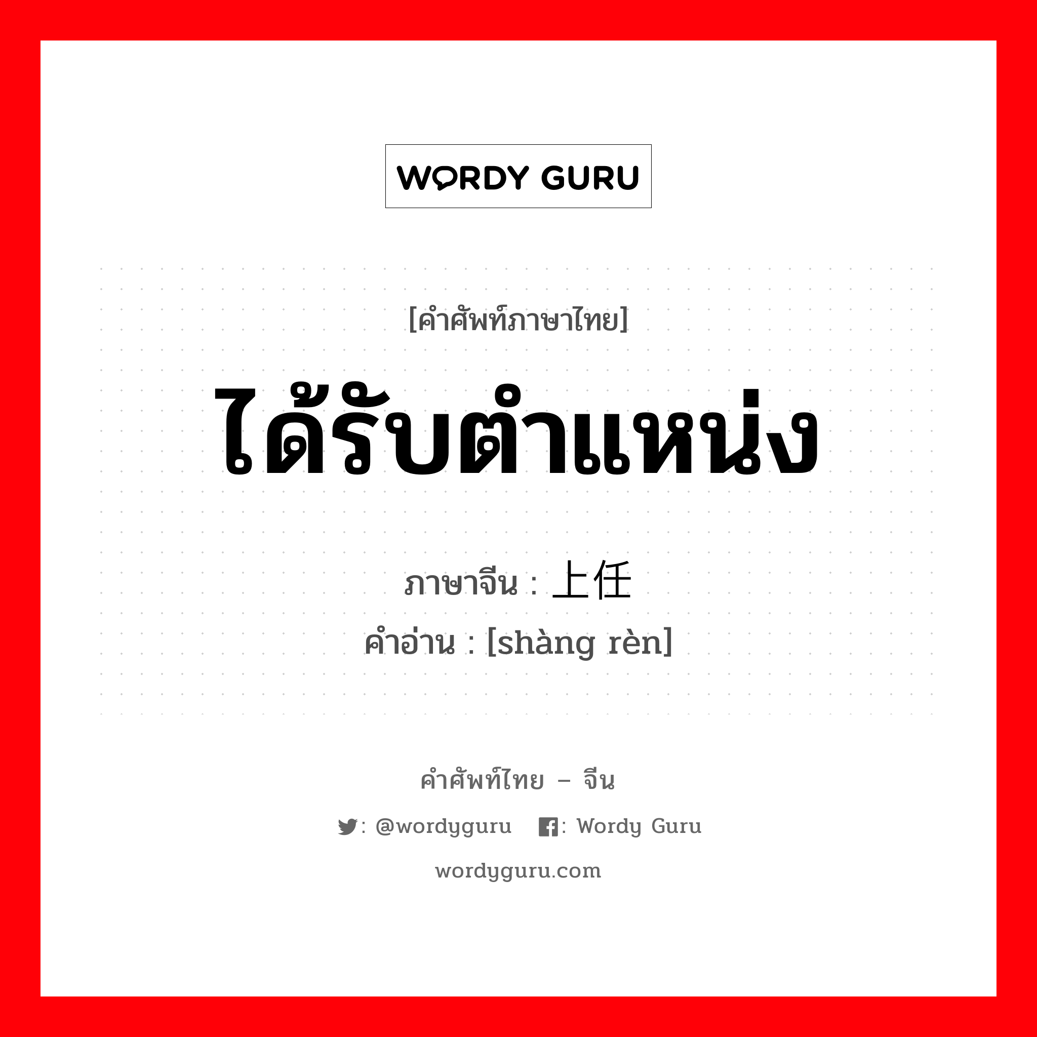 ได้รับตำแหน่ง ภาษาจีนคืออะไร, คำศัพท์ภาษาไทย - จีน ได้รับตำแหน่ง ภาษาจีน 上任 คำอ่าน [shàng rèn]