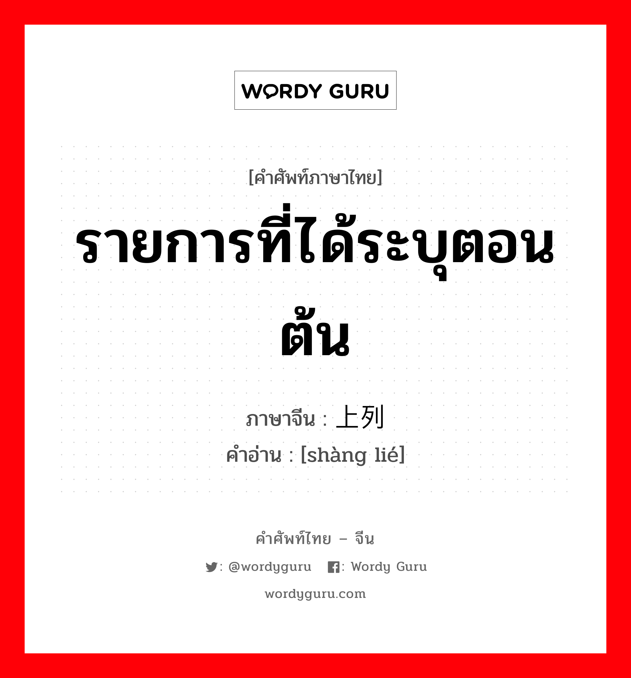 รายการที่ได้ระบุตอนต้น ภาษาจีนคืออะไร, คำศัพท์ภาษาไทย - จีน รายการที่ได้ระบุตอนต้น ภาษาจีน 上列 คำอ่าน [shàng lié]