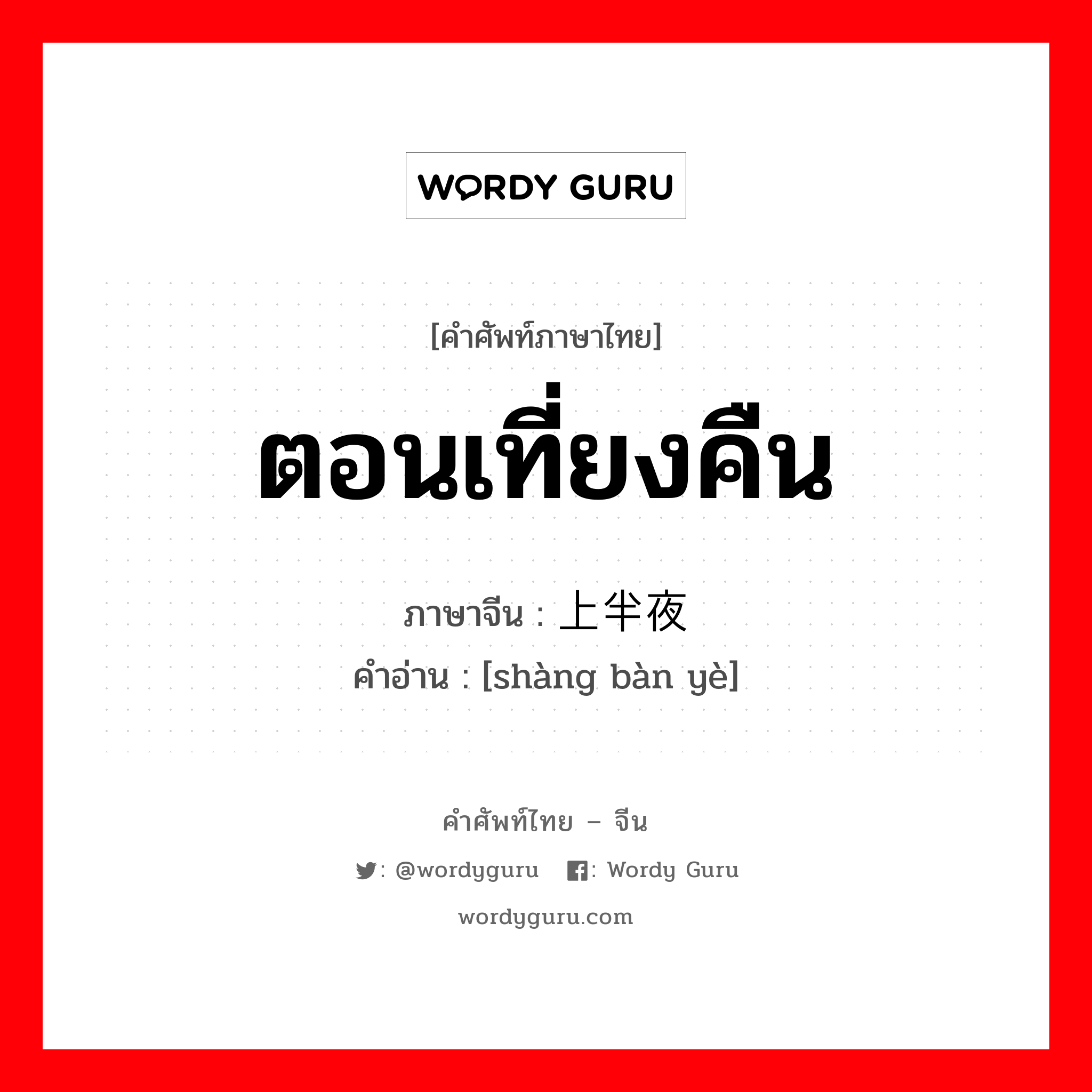 ตอนเที่ยงคืน ภาษาจีนคืออะไร, คำศัพท์ภาษาไทย - จีน ตอนเที่ยงคืน ภาษาจีน 上半夜 คำอ่าน [shàng bàn yè]