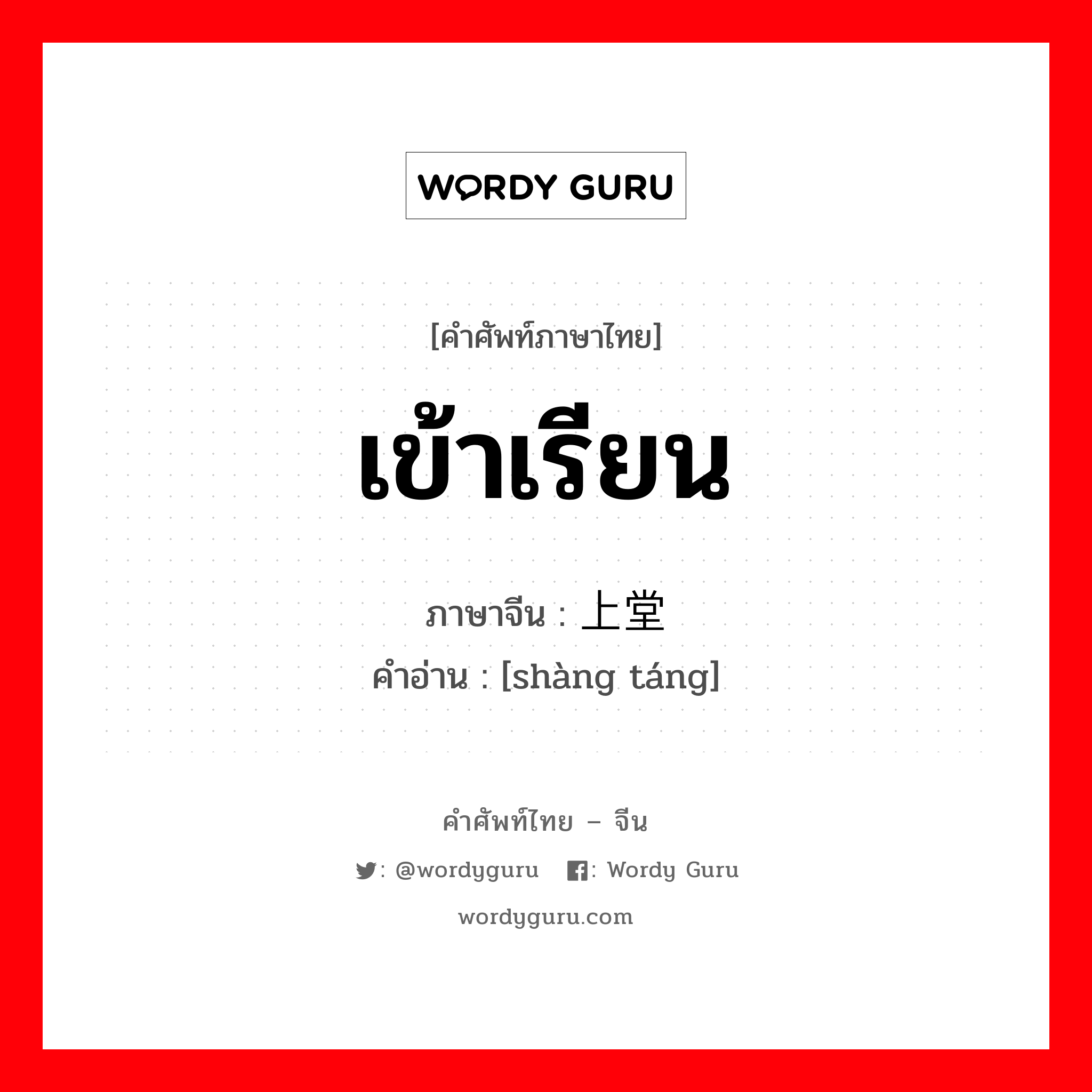 เข้าเรียน ภาษาจีนคืออะไร, คำศัพท์ภาษาไทย - จีน เข้าเรียน ภาษาจีน 上堂 คำอ่าน [shàng táng]