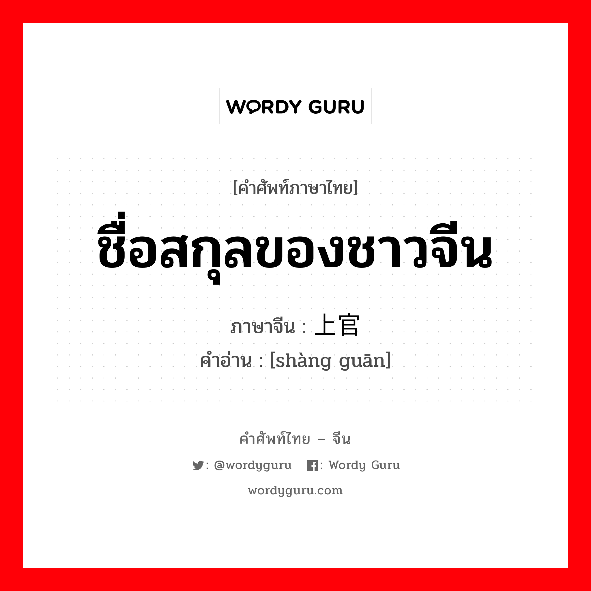 ชื่อสกุลของชาวจีน ภาษาจีนคืออะไร, คำศัพท์ภาษาไทย - จีน ชื่อสกุลของชาวจีน ภาษาจีน 上官 คำอ่าน [shàng guān]